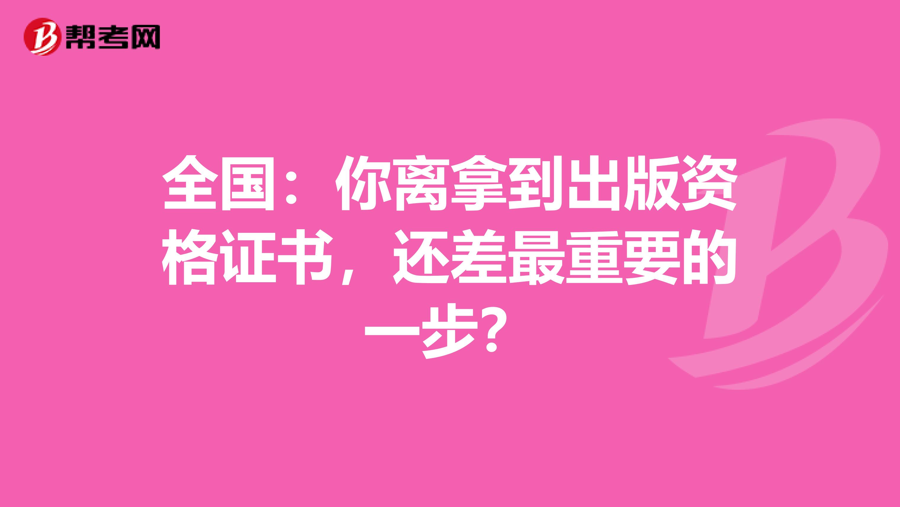 全国：你离拿到出版资格证书，还差最重要的一步？