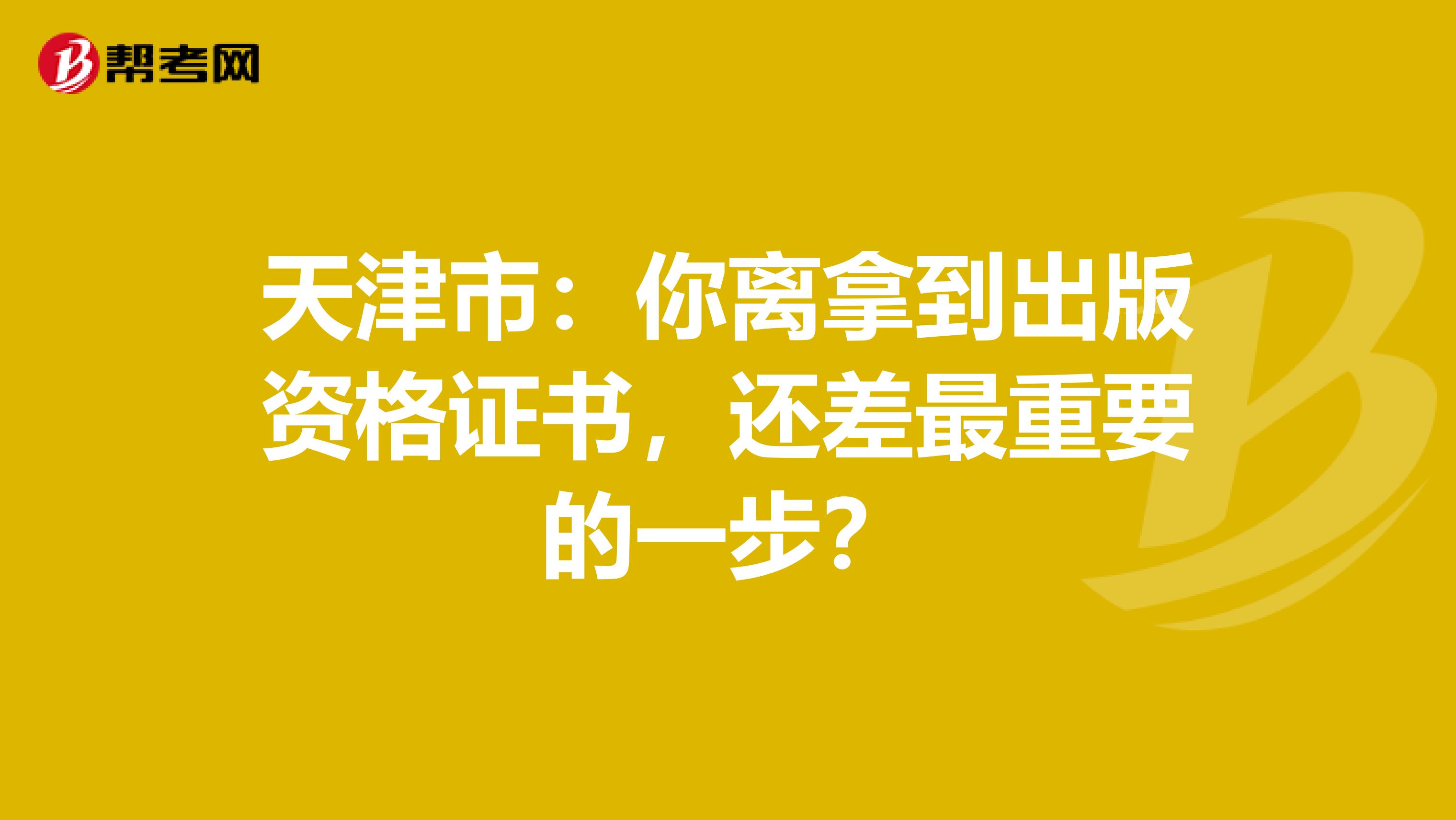 天津市：你离拿到出版资格证书，还差最重要的一步？