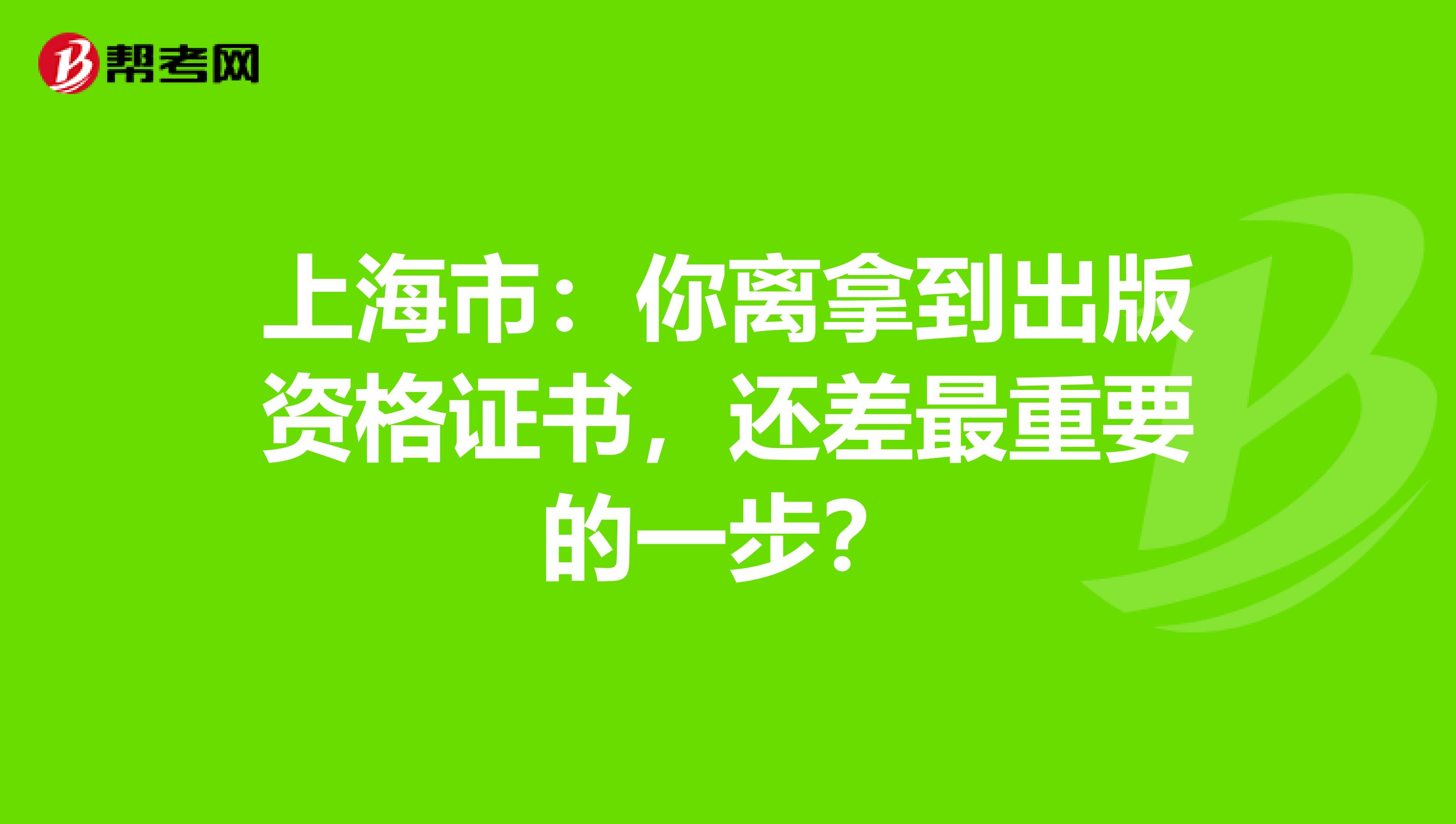 上海市：你离拿到出版资格证书，还差最重要的一步？