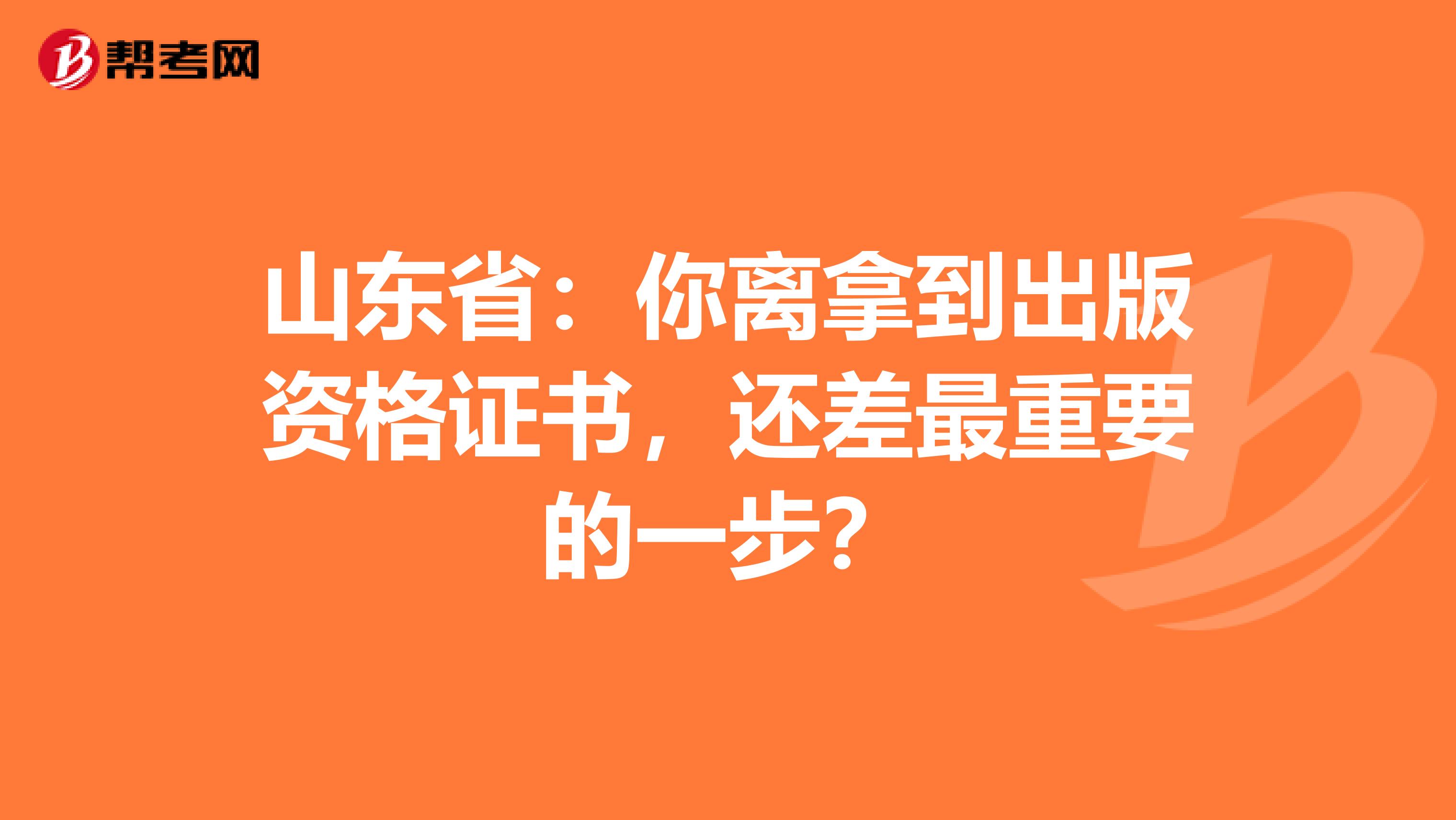 山东省：你离拿到出版资格证书，还差最重要的一步？