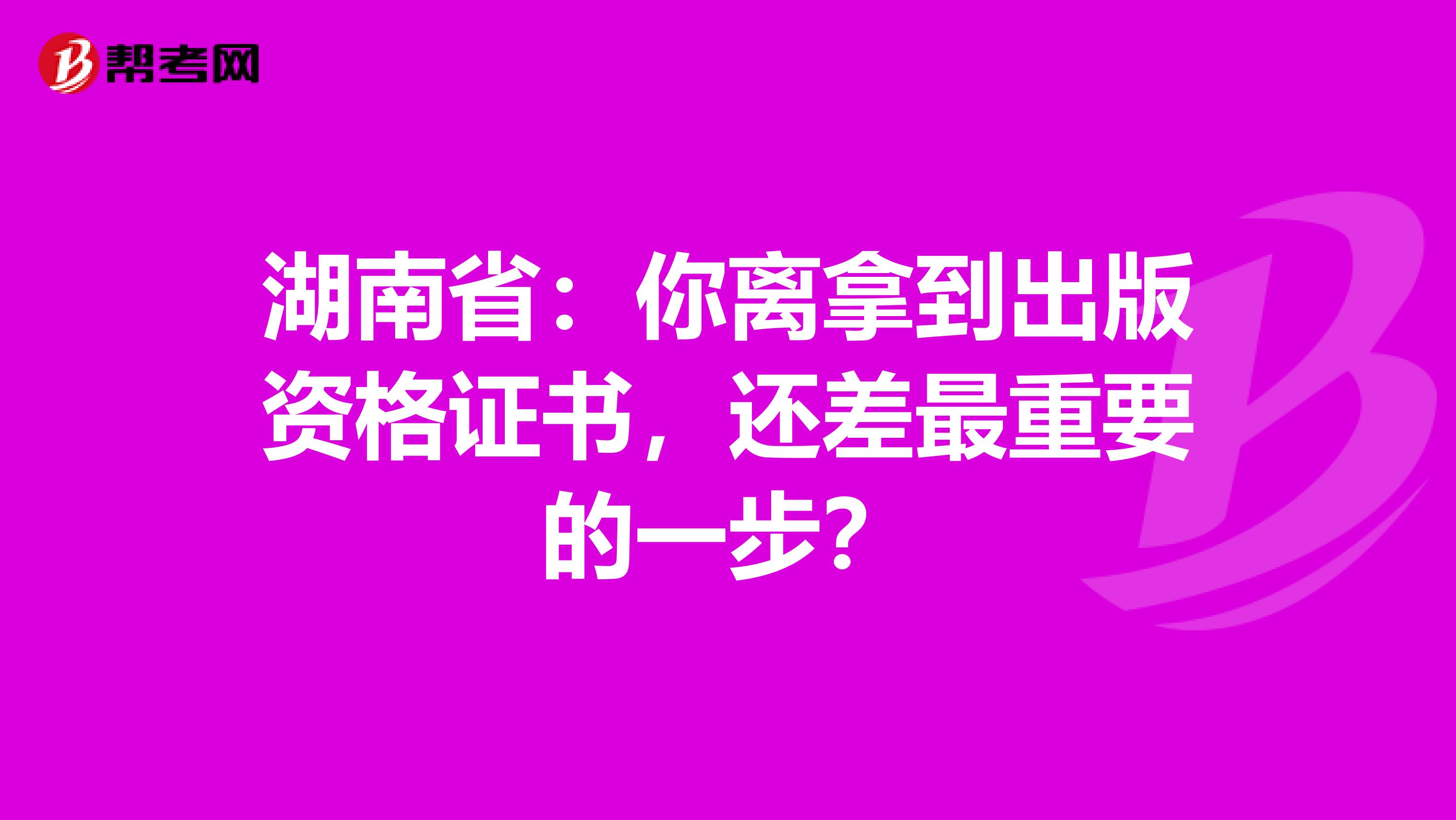 湖南省：你离拿到出版资格证书，还差最重要的一步？