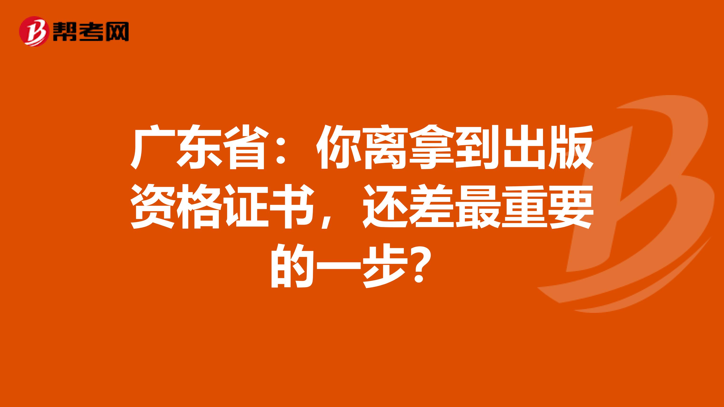 广东省：你离拿到出版资格证书，还差最重要的一步？