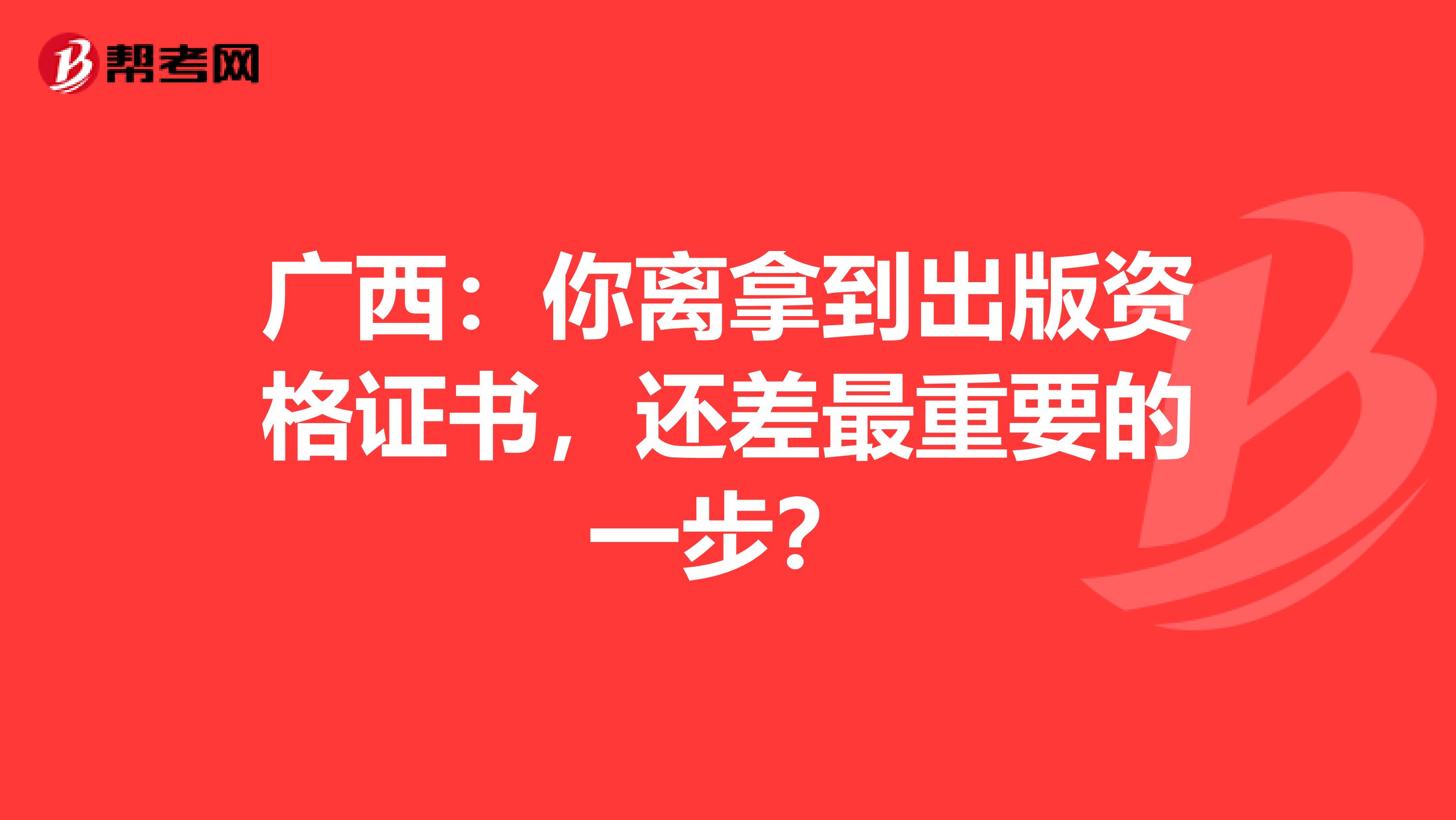 广西：你离拿到出版资格证书，还差最重要的一步？