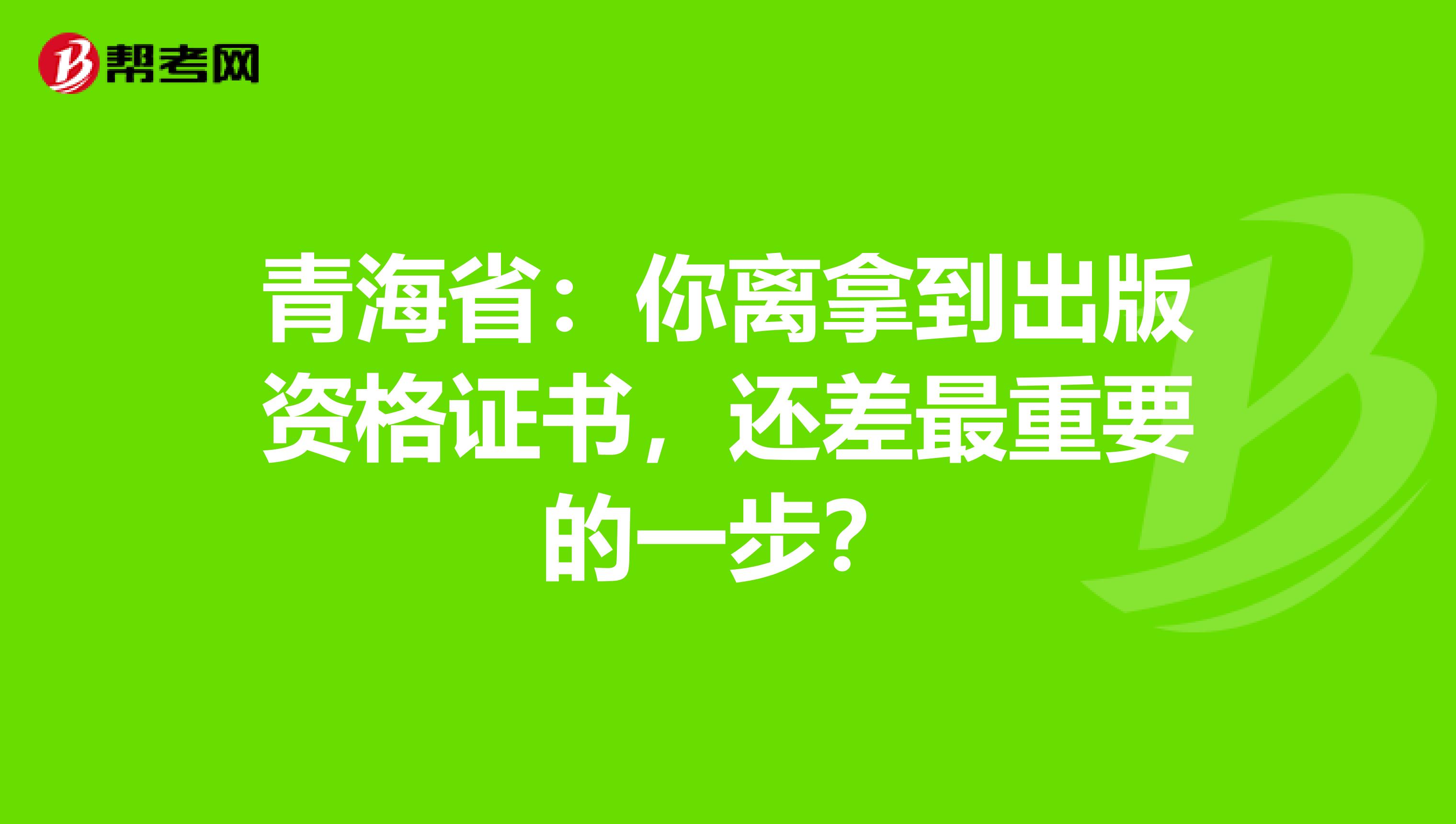 青海省：你离拿到出版资格证书，还差最重要的一步？
