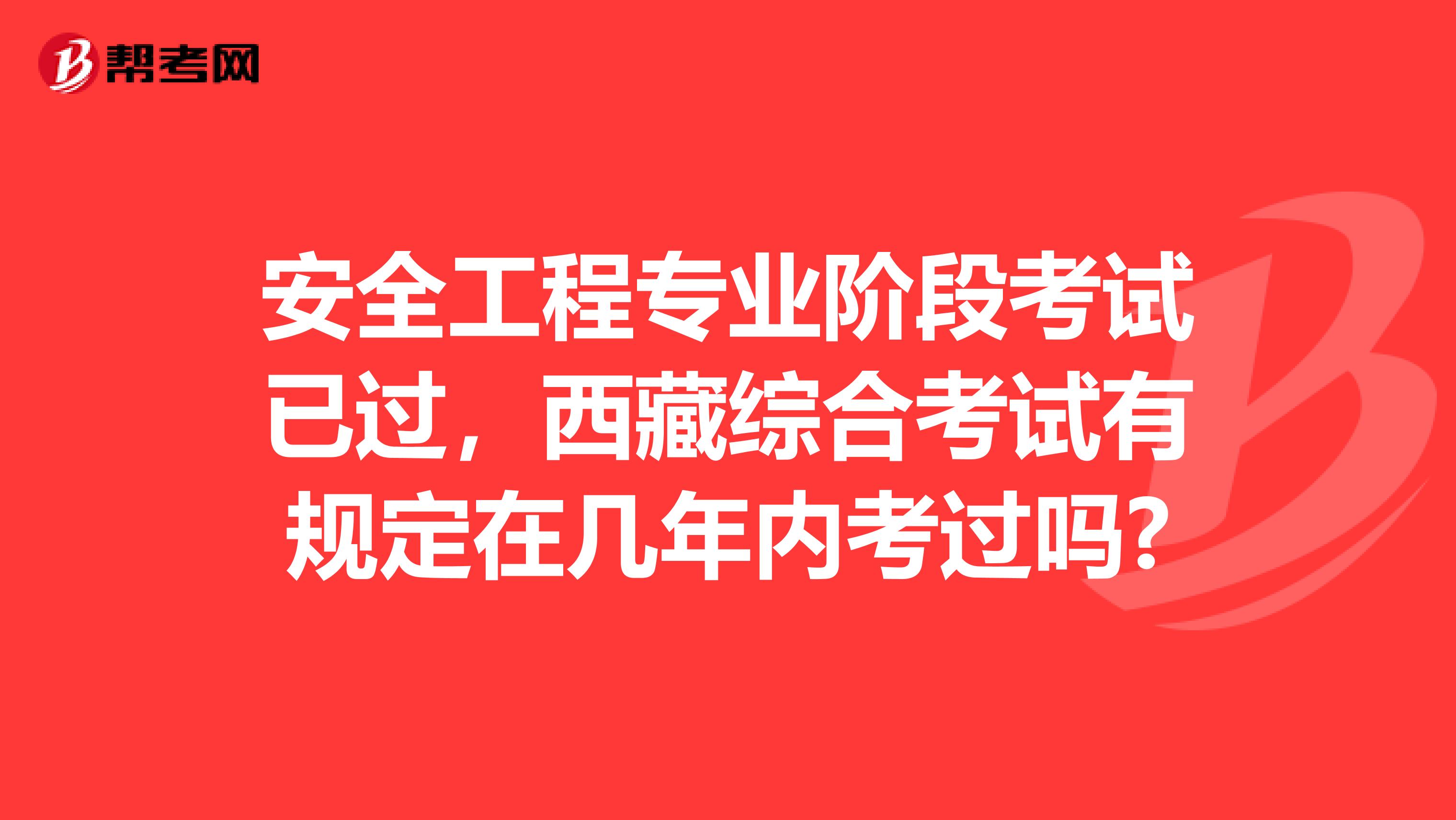 安全工程专业阶段考试已过,西藏综合考试有规定在几年内考过吗?