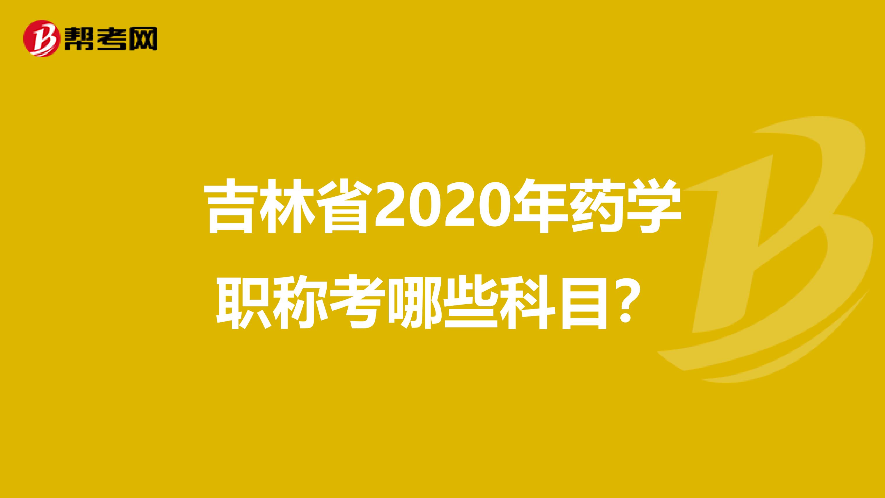 吉林省2020年药学职称考哪些科目？