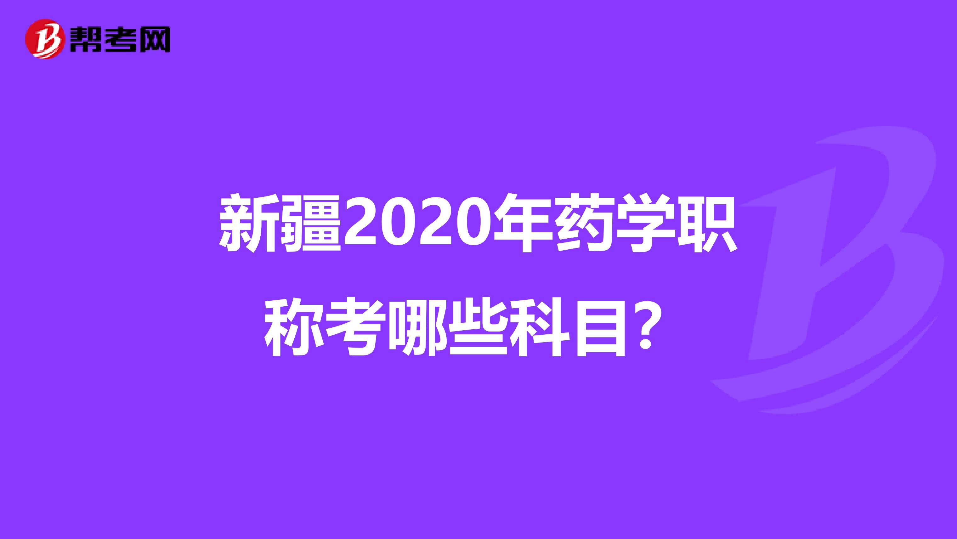 新疆2020年药学职称考哪些科目？