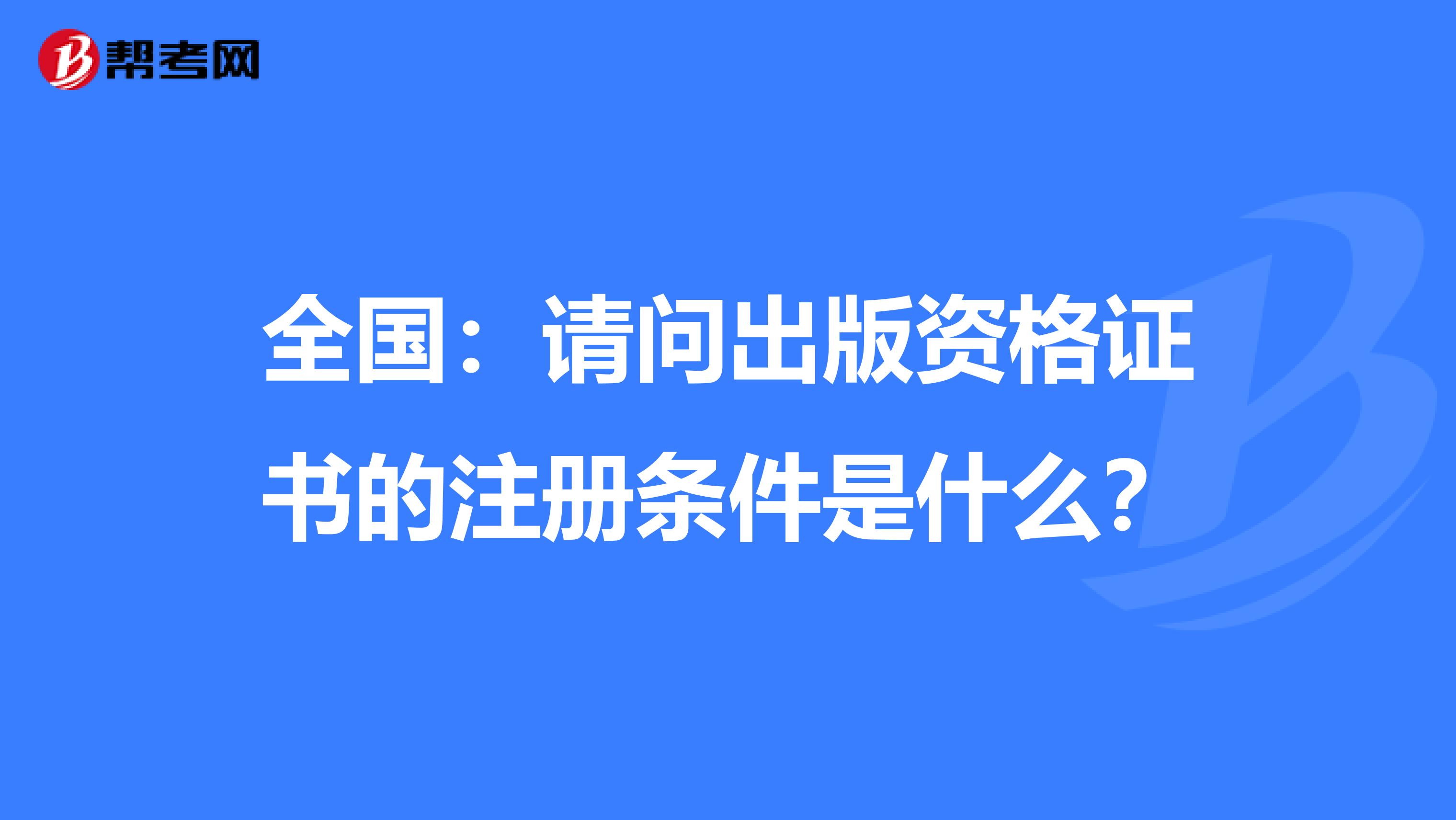 全國：請問出版資格證書的注冊條件是什么？