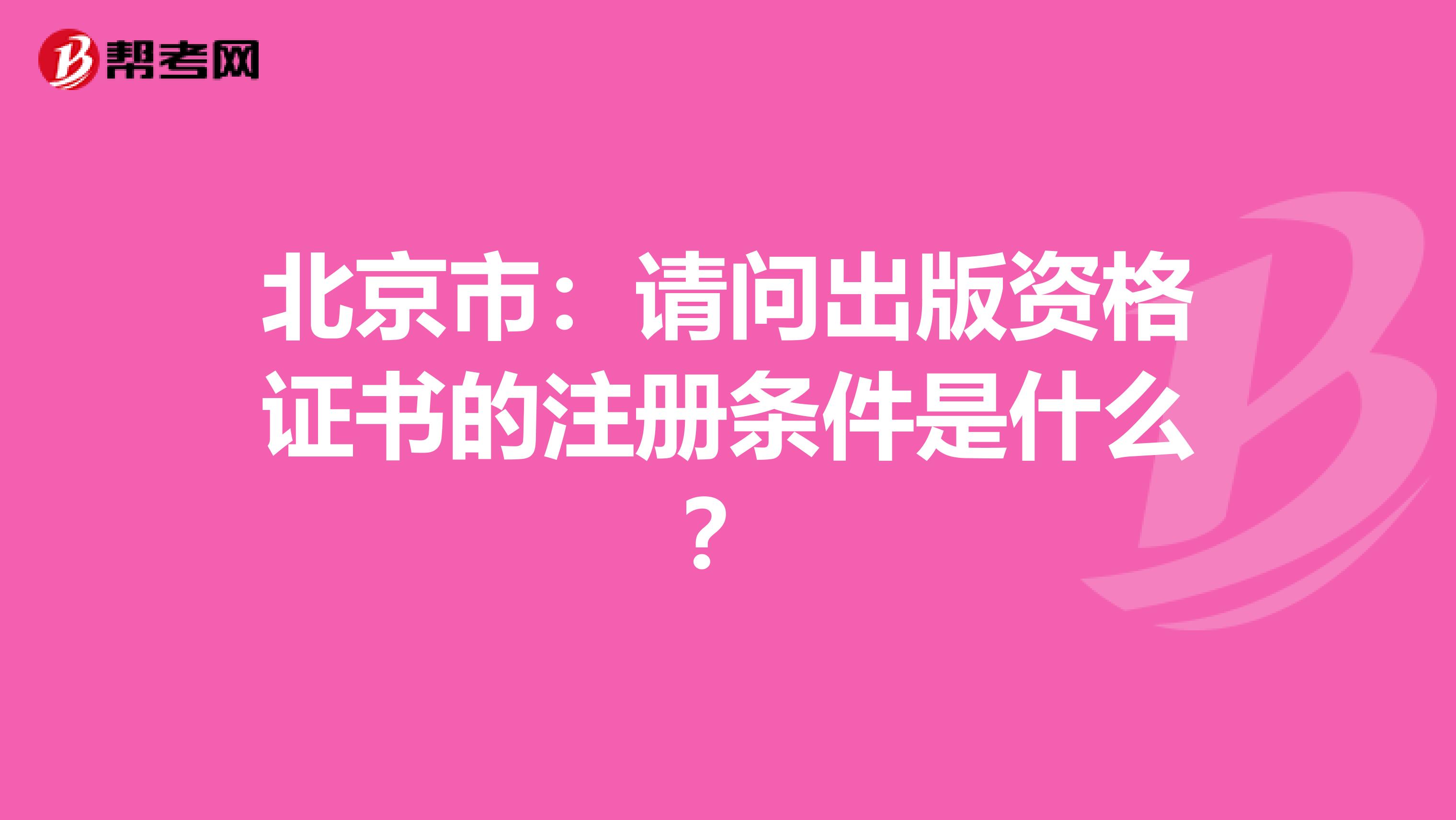 北京市:請問出版資格證書的注冊條件是什么?
