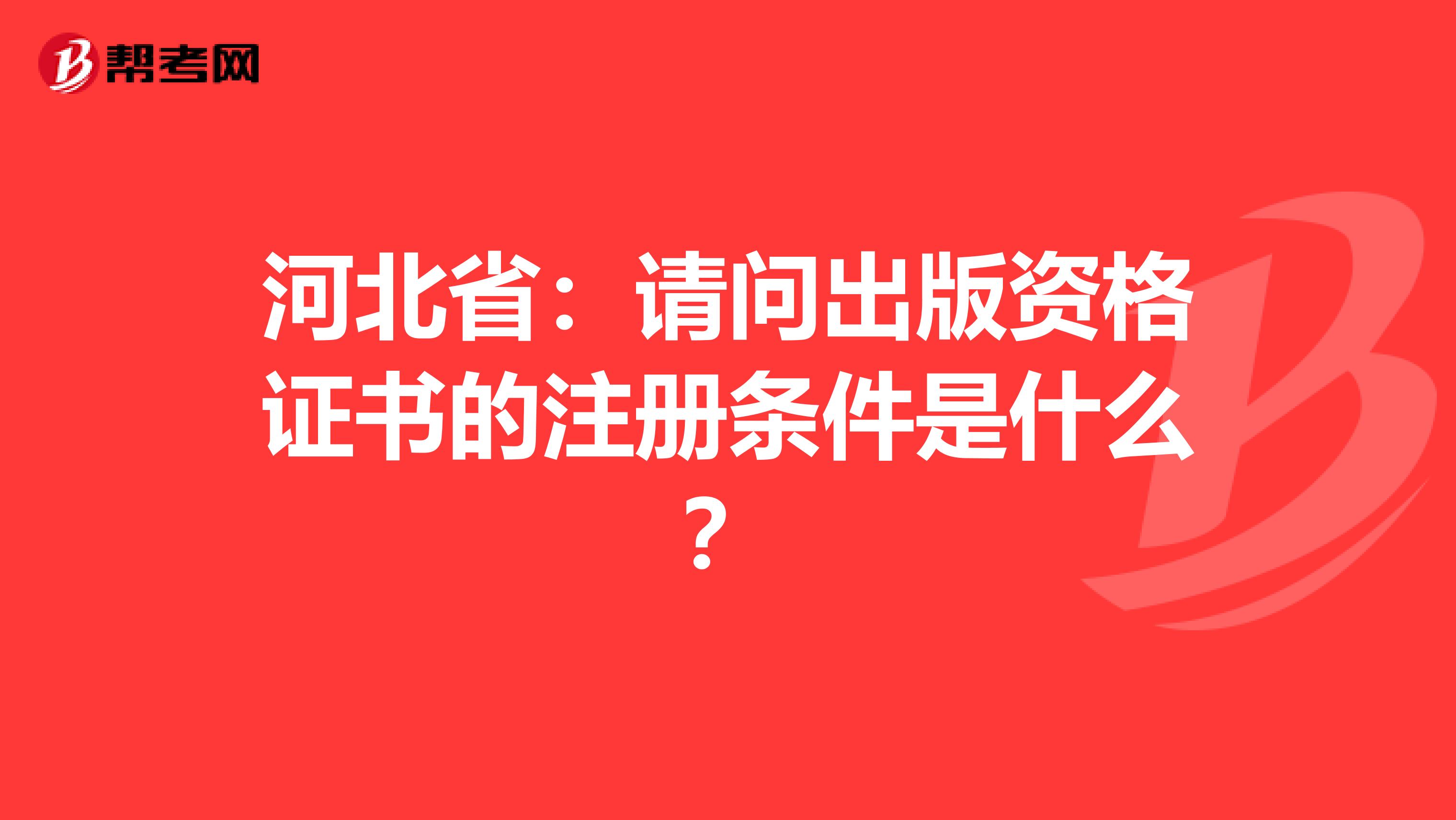 河北?。赫?qǐng)問出版資格證書的注冊(cè)條件是什么？