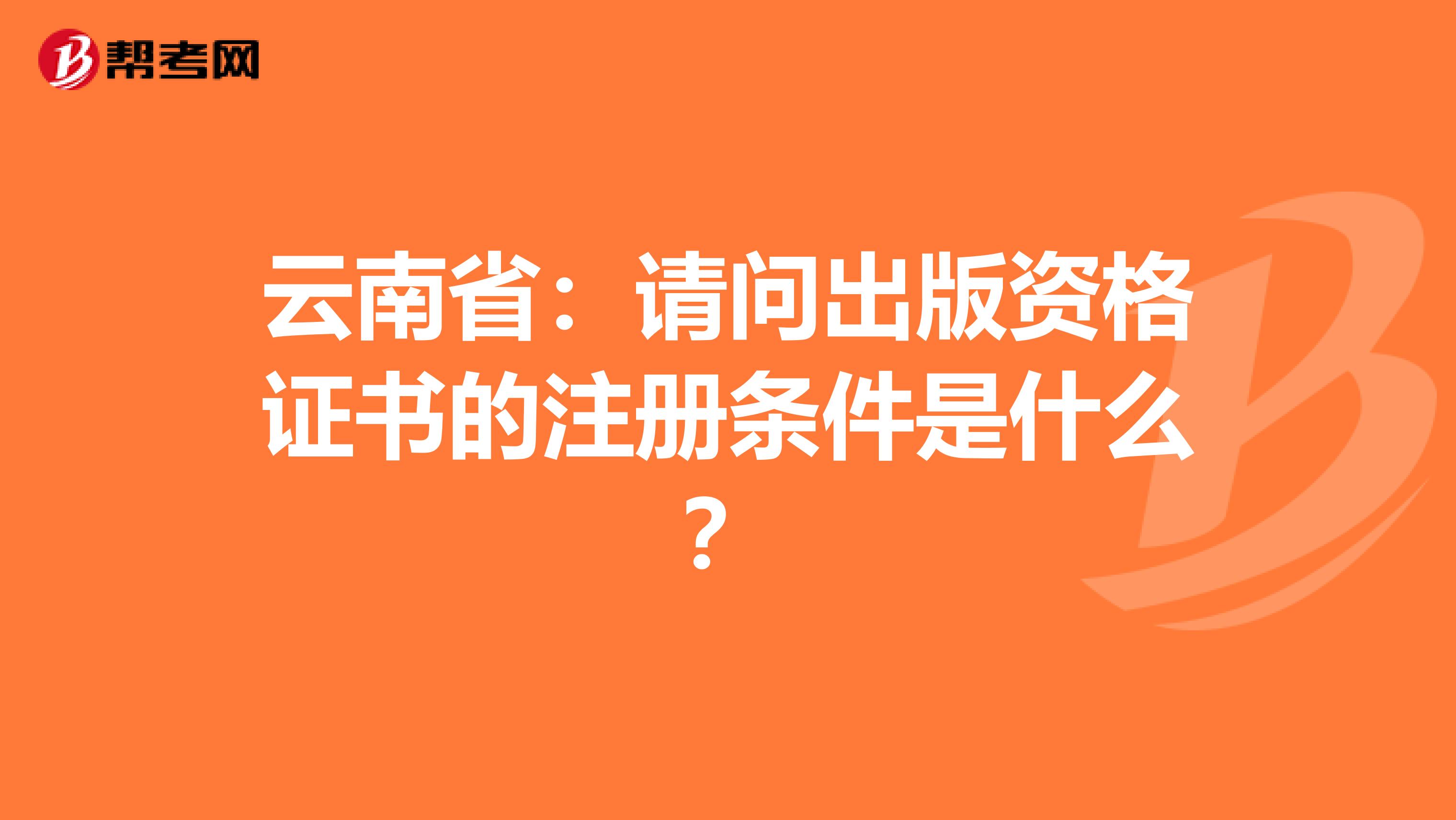 云南?。赫?qǐng)問(wèn)出版資格證書(shū)的注冊(cè)條件是什么？