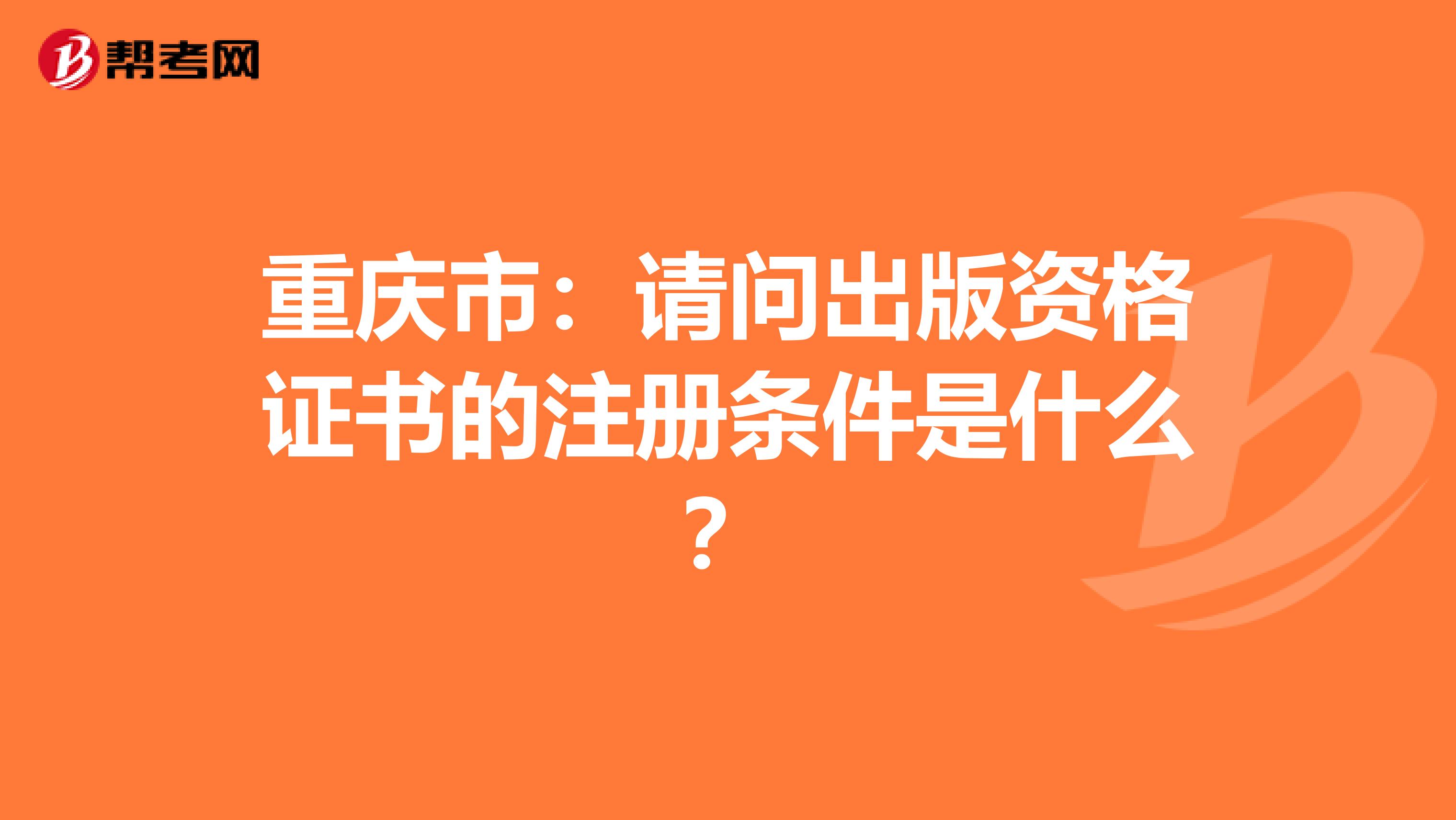 重庆市：请问出版资格证书的注册条件是什么？