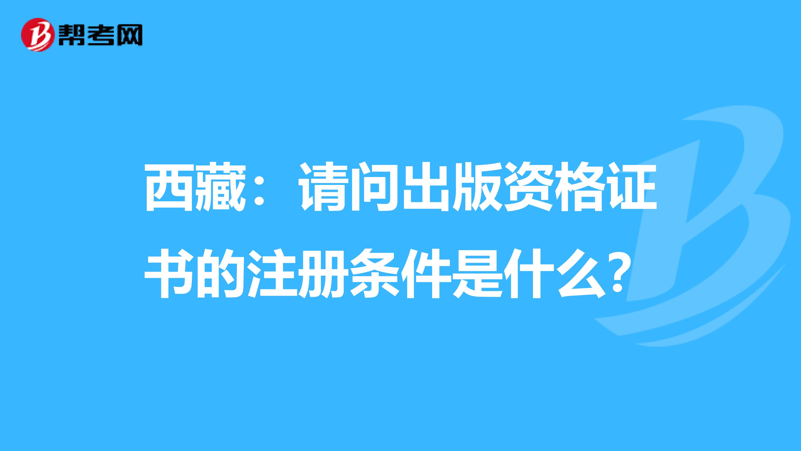 西藏：請問出版資格證書的注冊條件是什么？