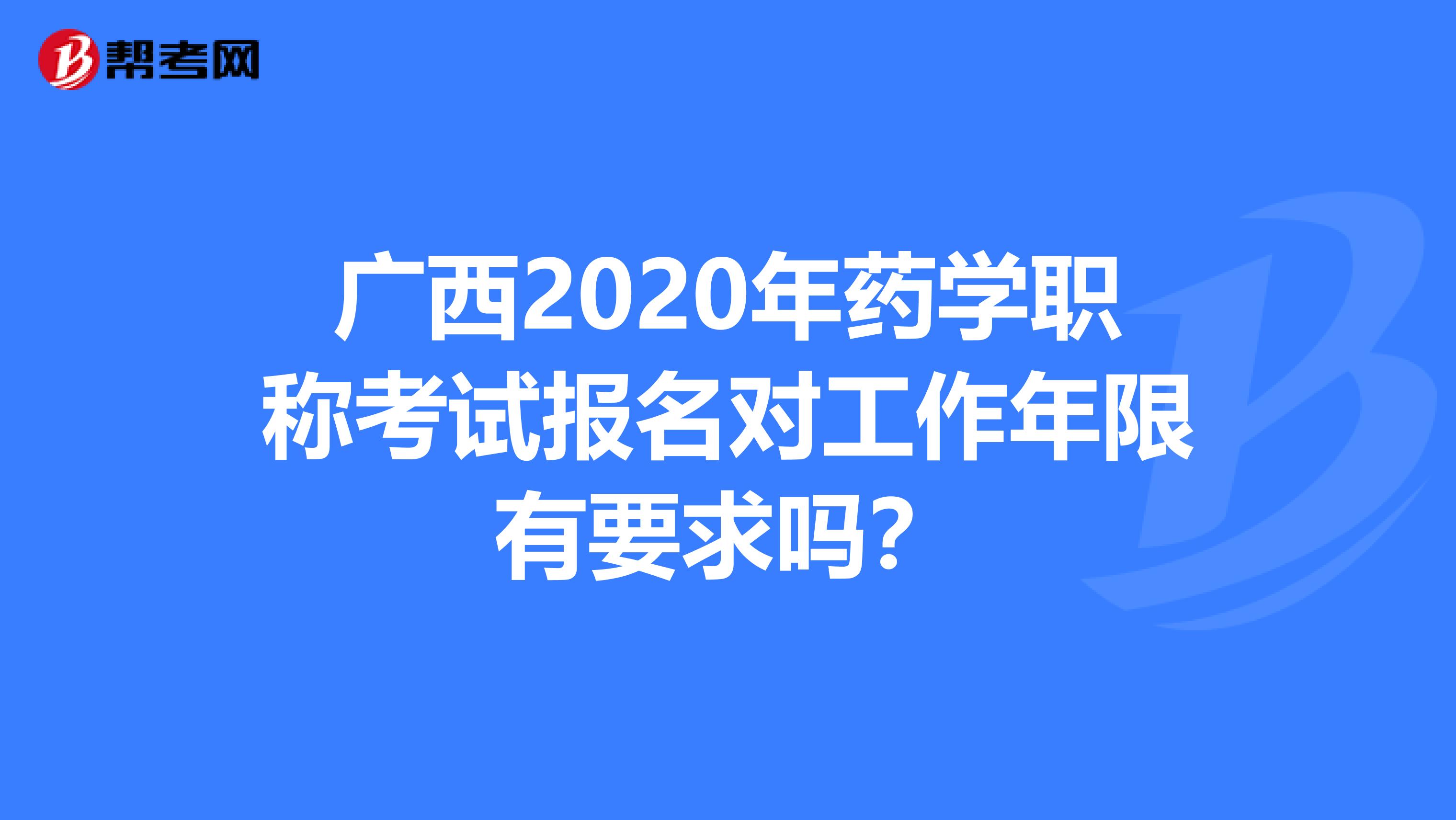 广西2020年药学职称考试报名对工作年限有要求吗？