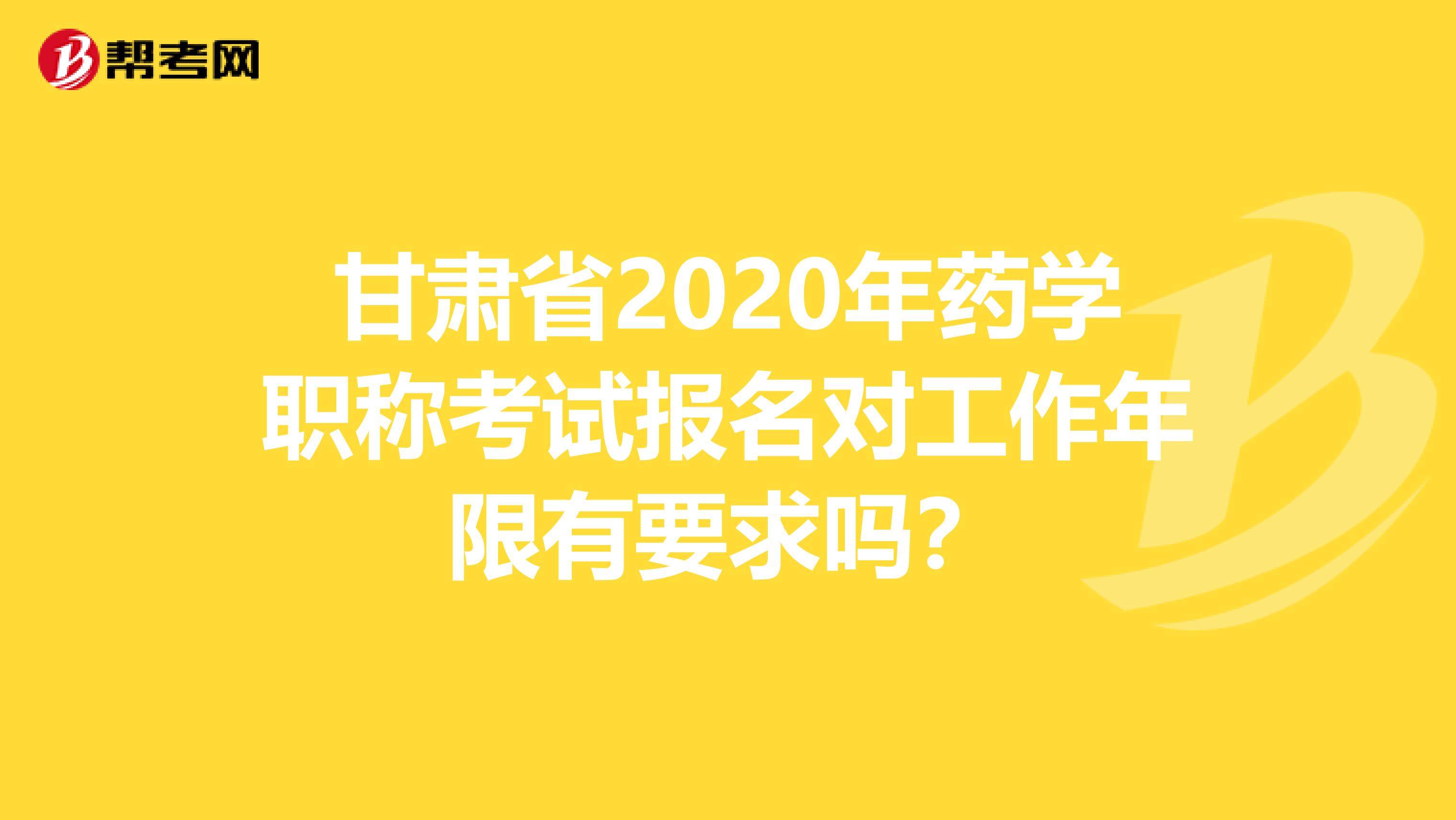 甘肃省2020年药学职称考试报名对工作年限有要求吗?