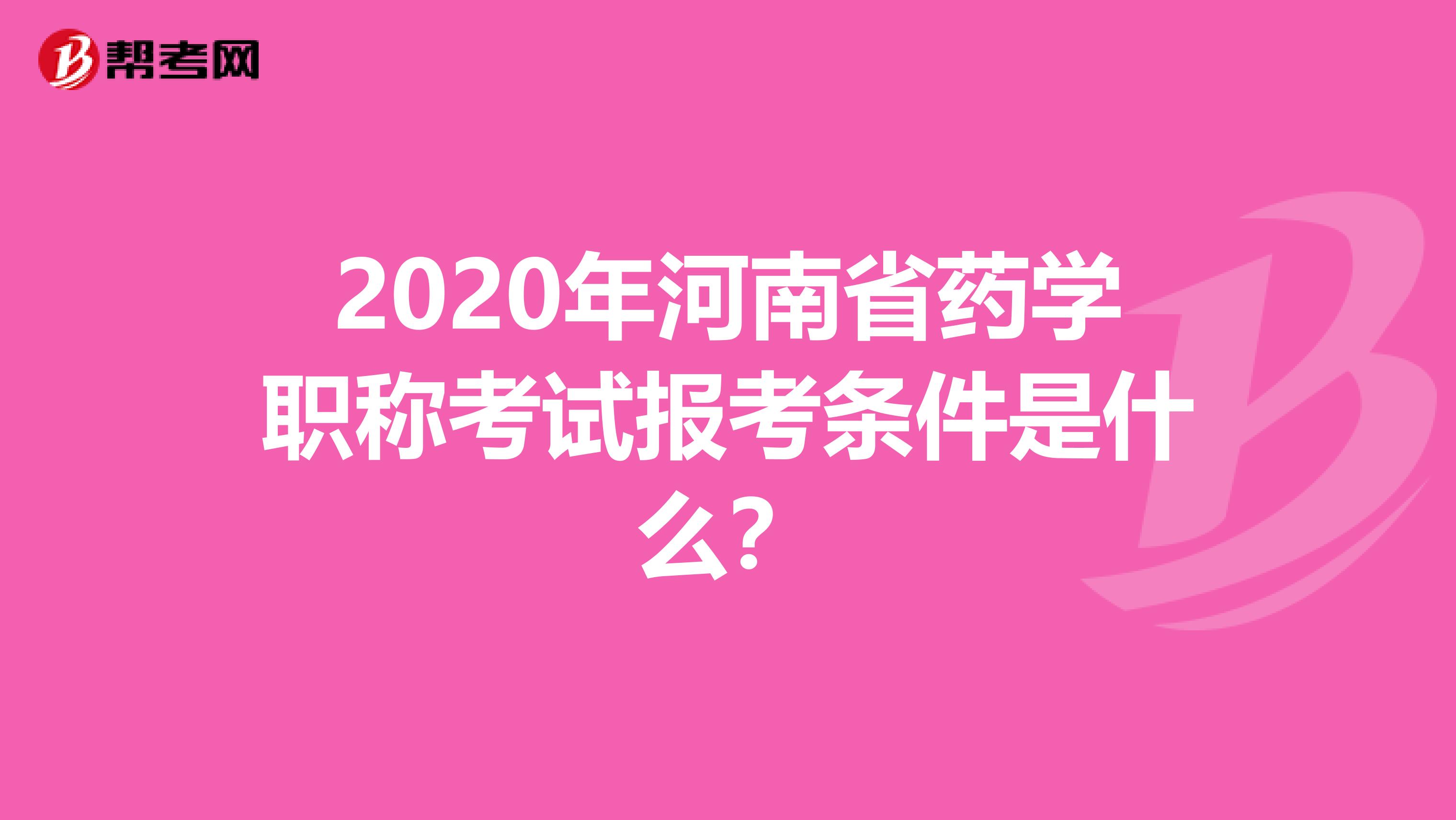2020年河南省药学职称考试报考条件是什么？
