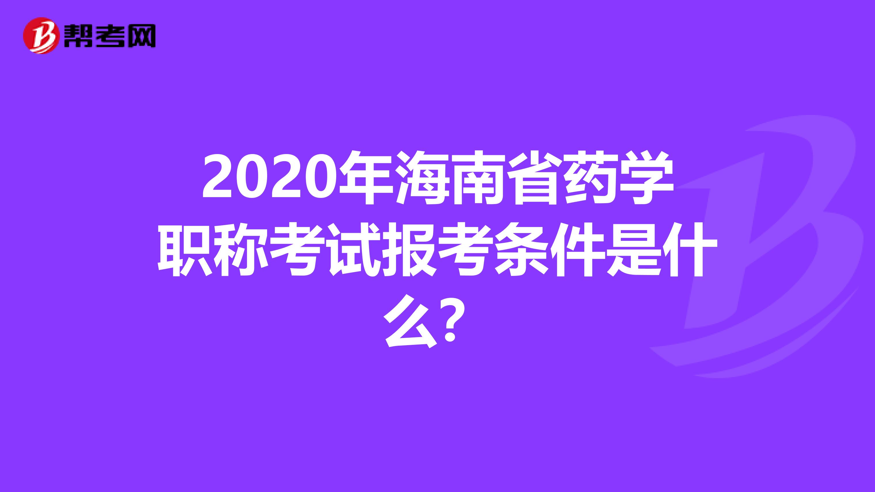 2020年海南省药学职称考试报考条件是什么？