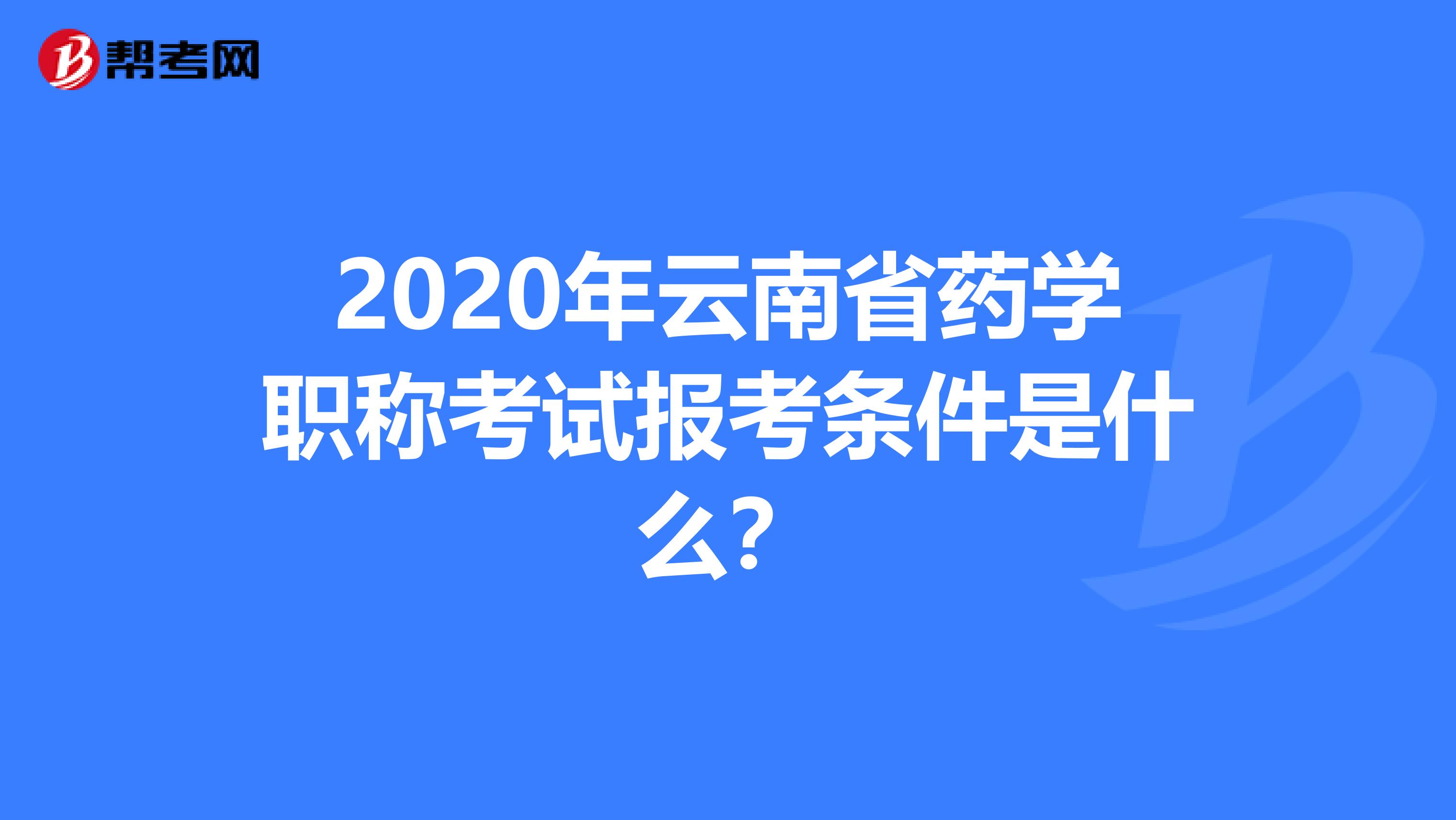 2020年云南省药学职称考试报考条件是什么？
