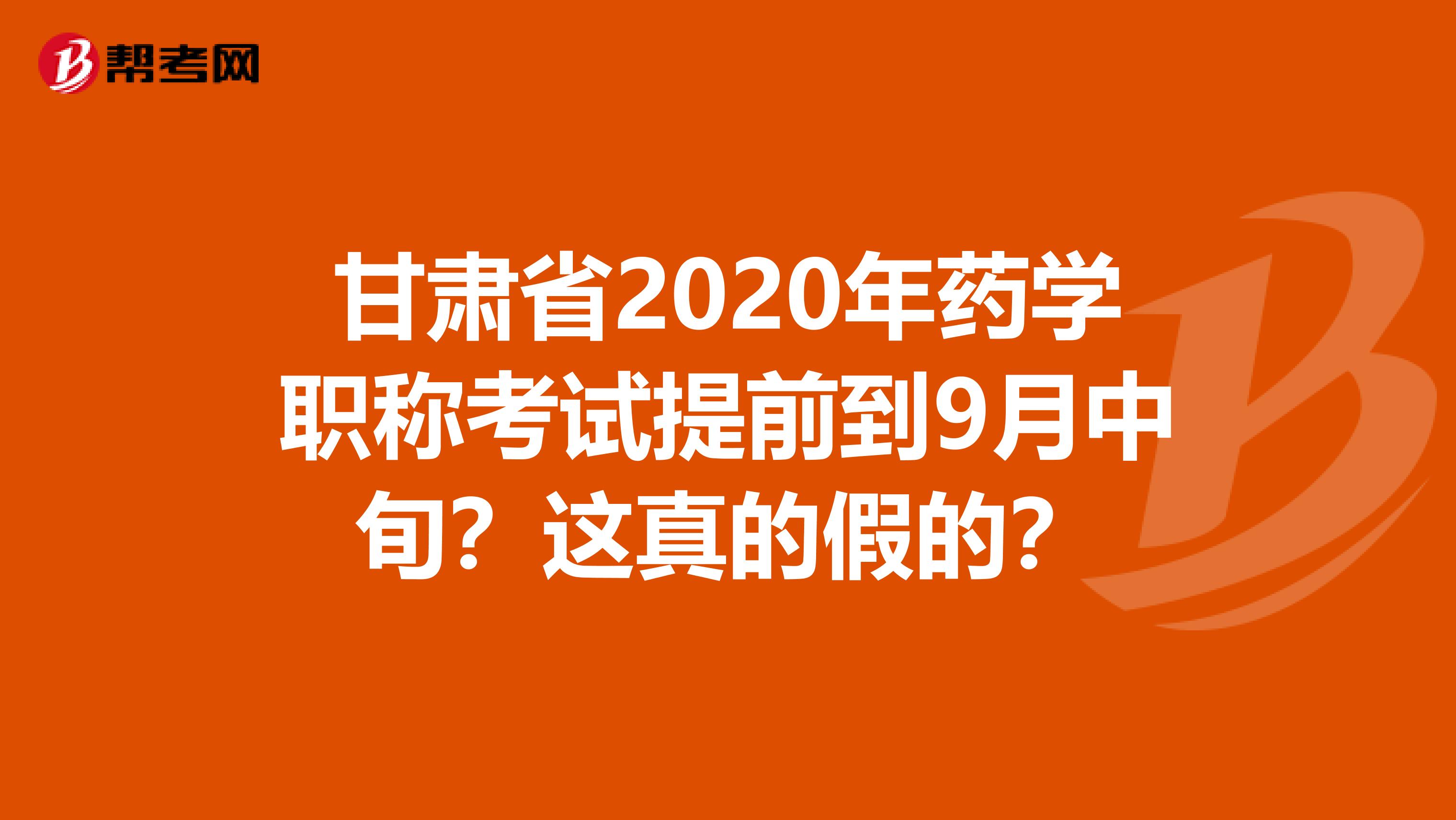 甘肃省2020年药学职称考试提前到9月中旬?这真的假的?