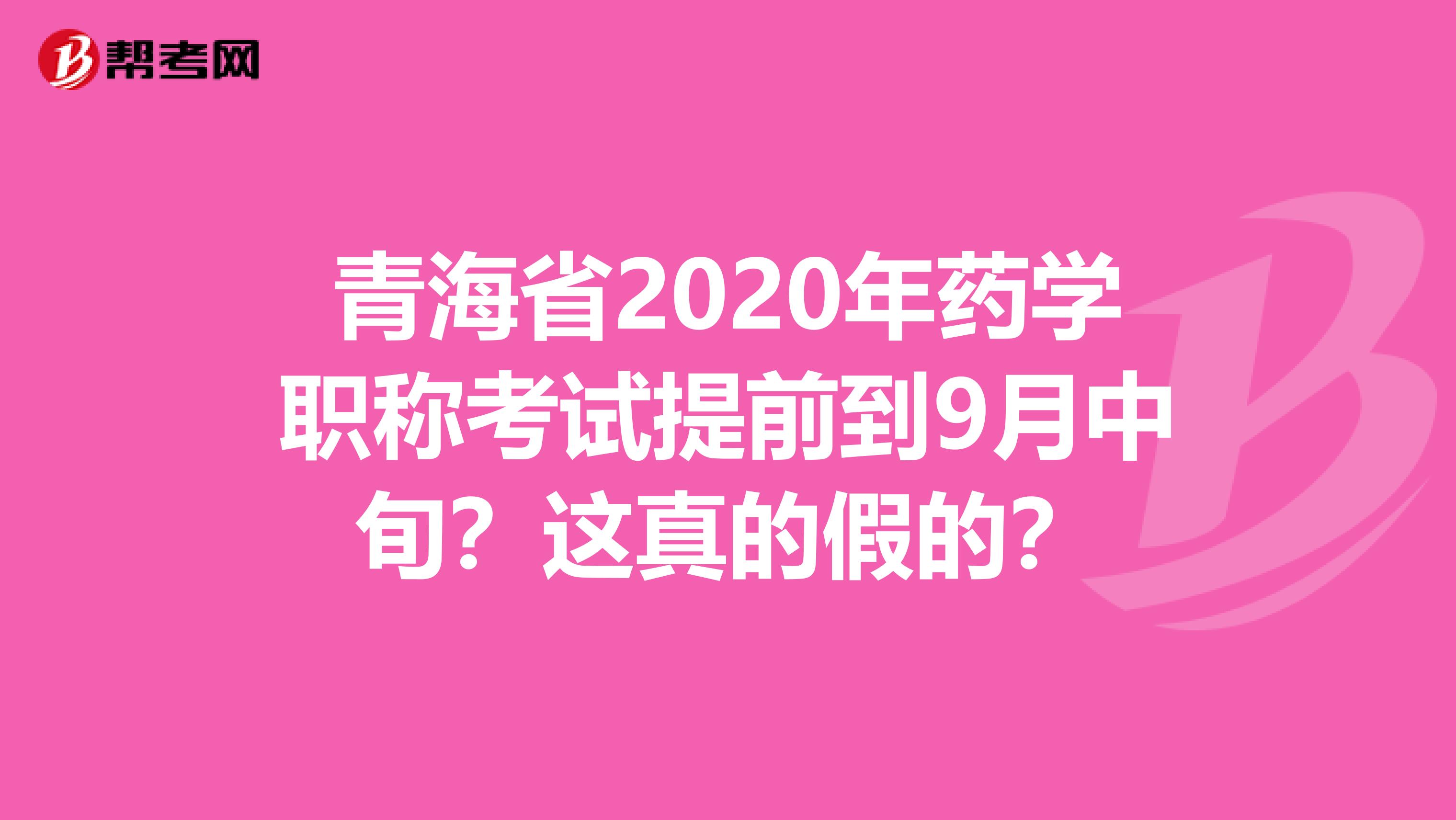 青海省2020年药学职称考试提前到9月中旬?这真的假的?