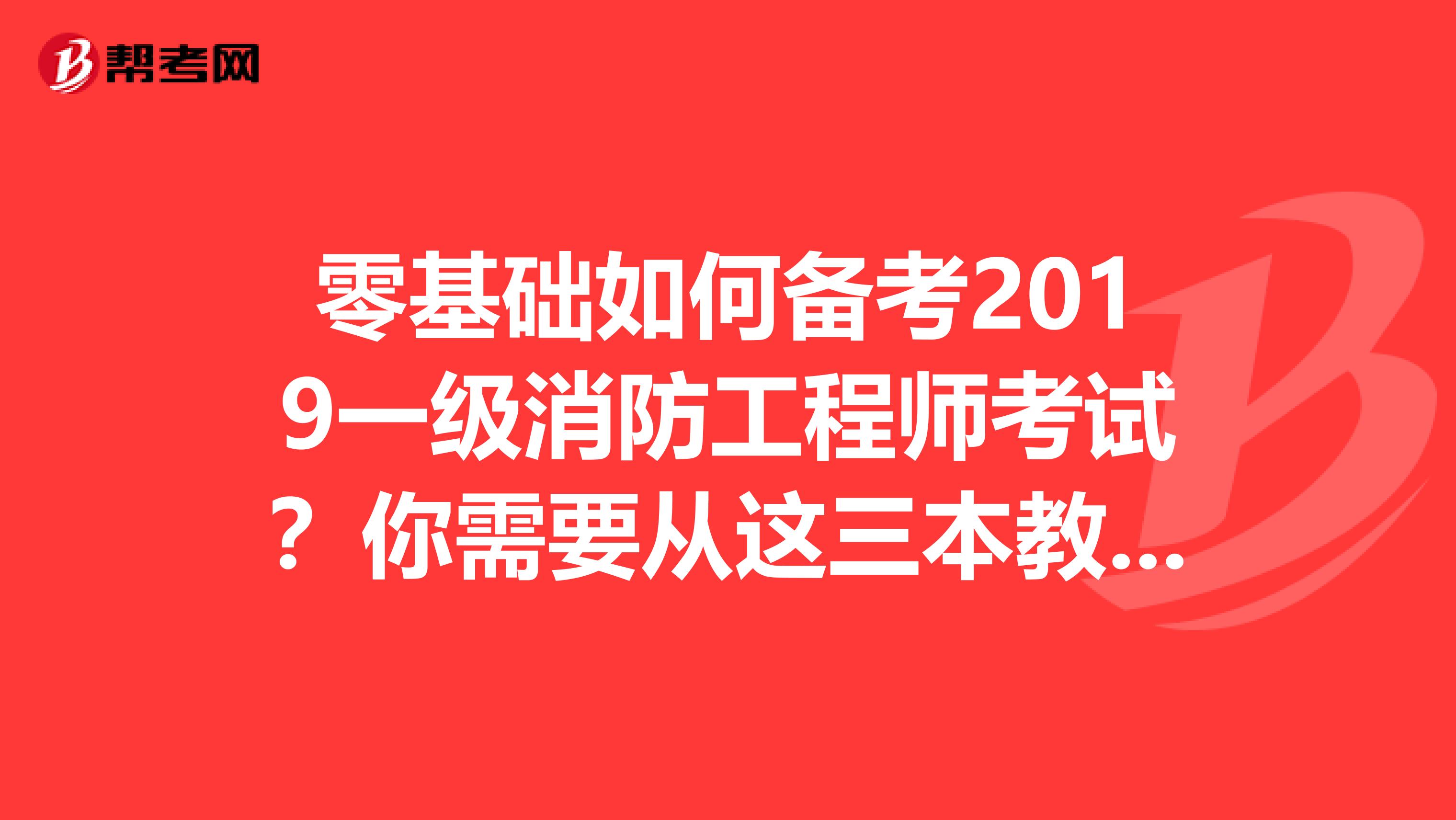 零基础如何备考2019一级消防工程师考试？你需要从这三本教材开始！