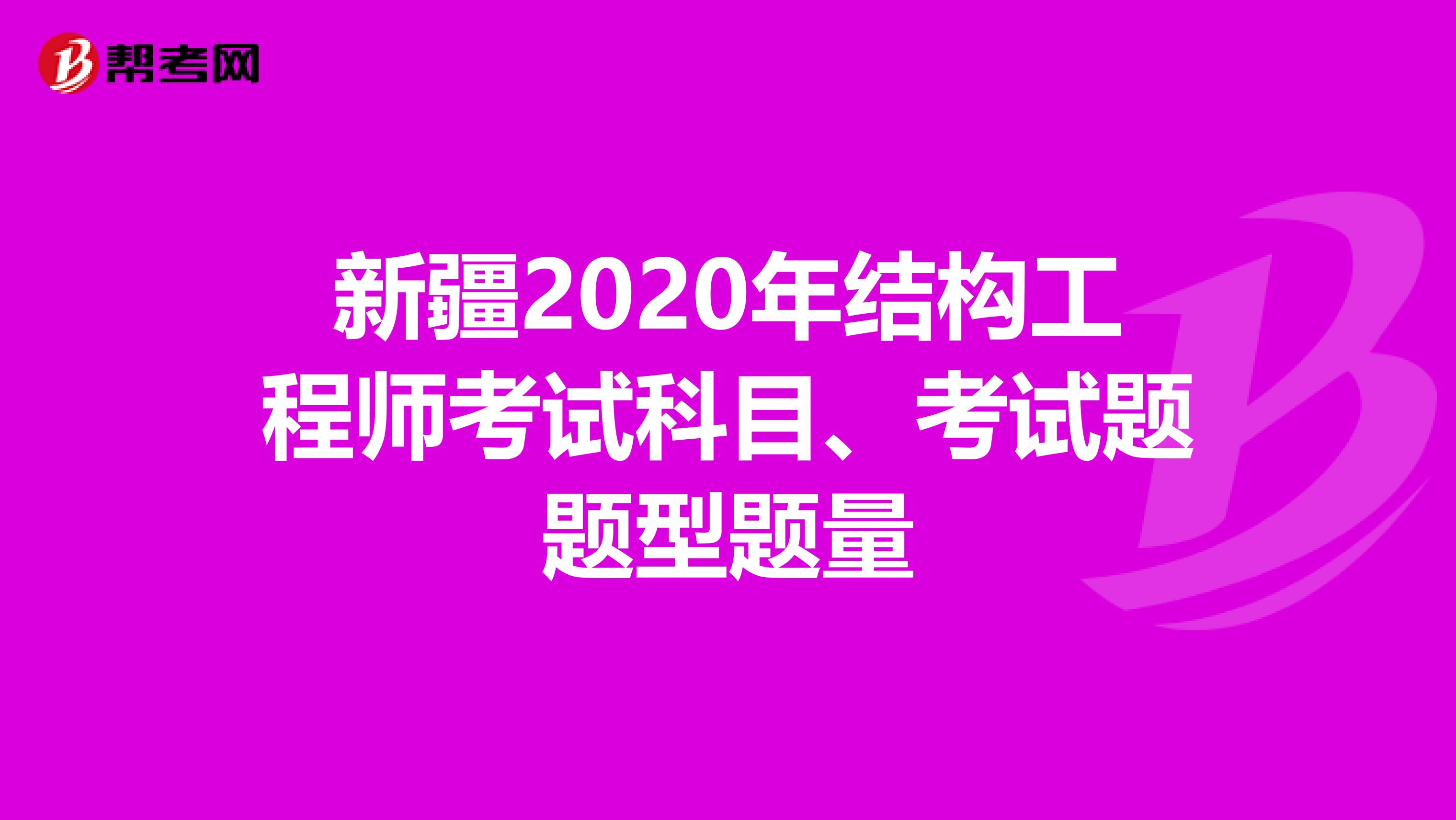 新疆2020年结构工程师考试科目、考试题题型题量