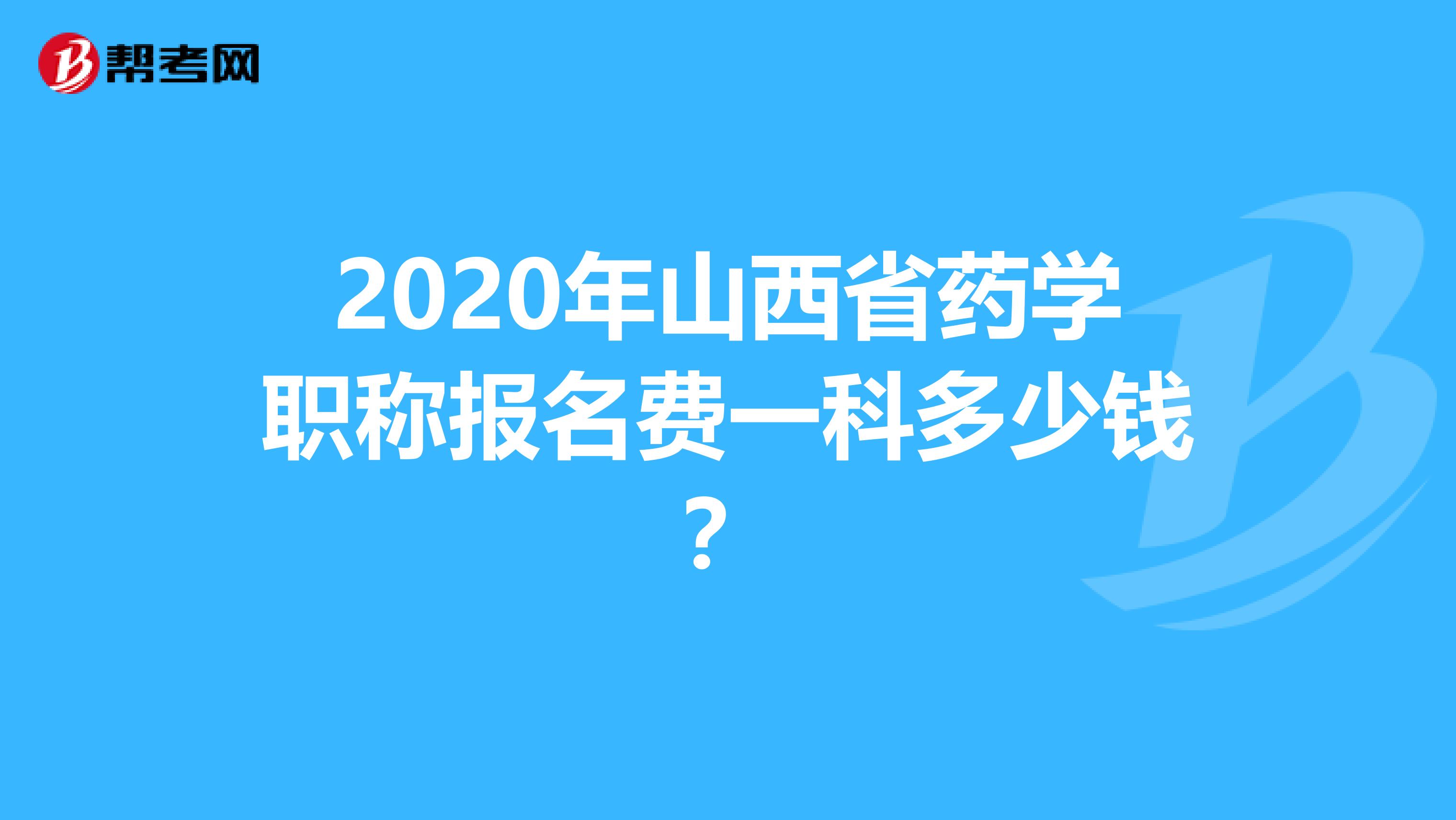 2020年山西省药学职称报名费一科多少钱？