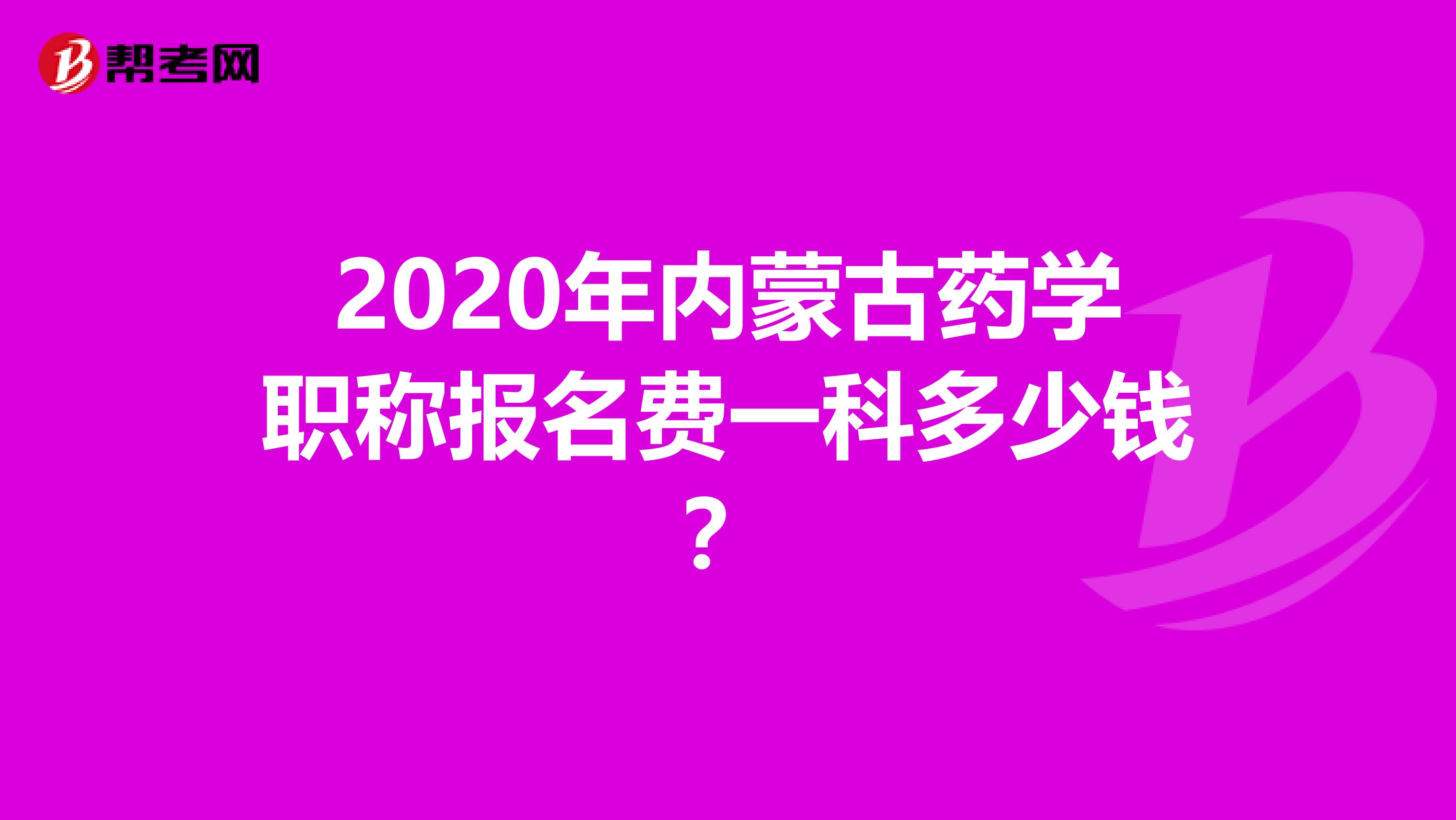 2020年内蒙古药学职称报名费一科多少钱？