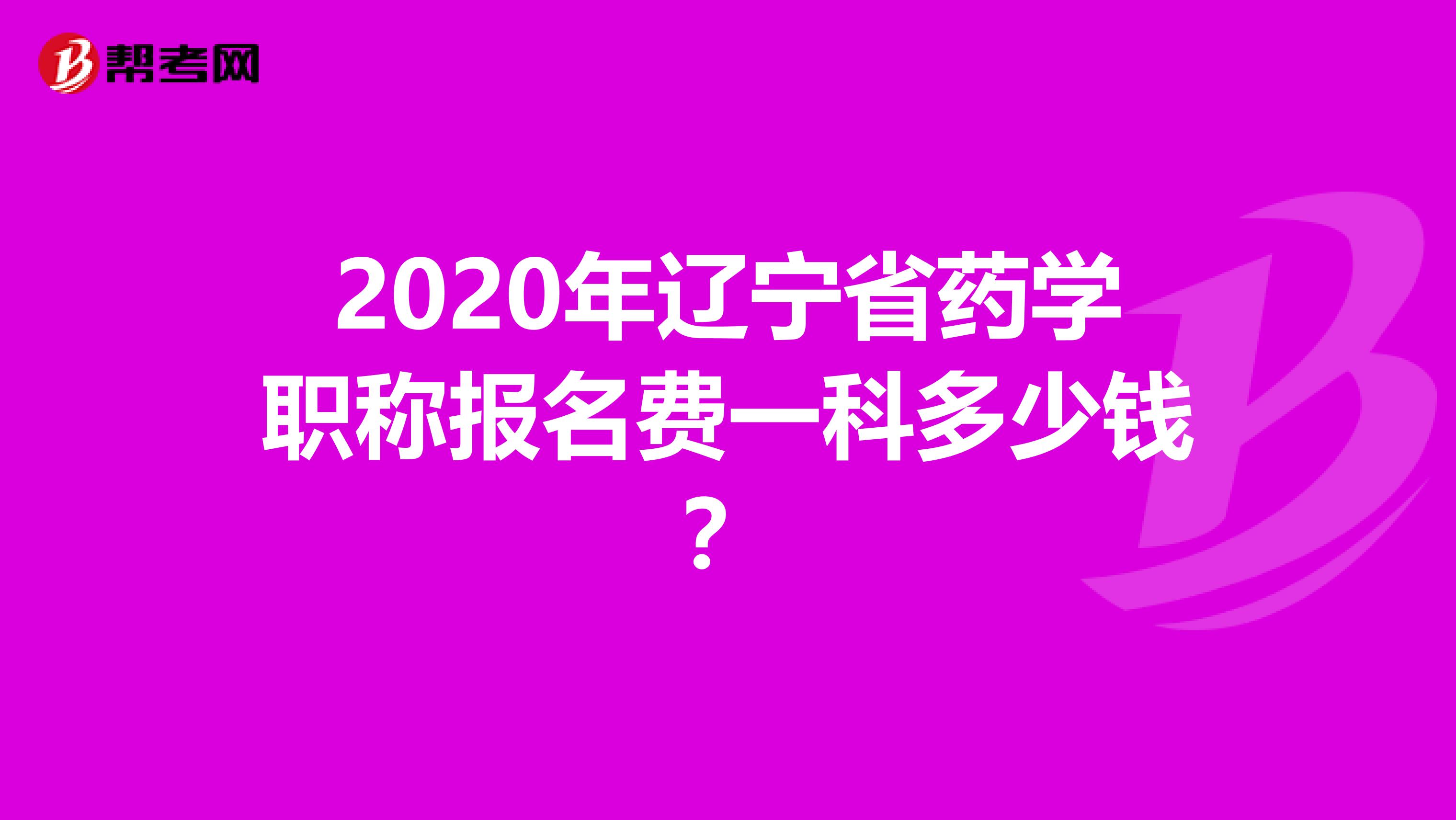 2020年辽宁省药学职称报名费一科多少钱？