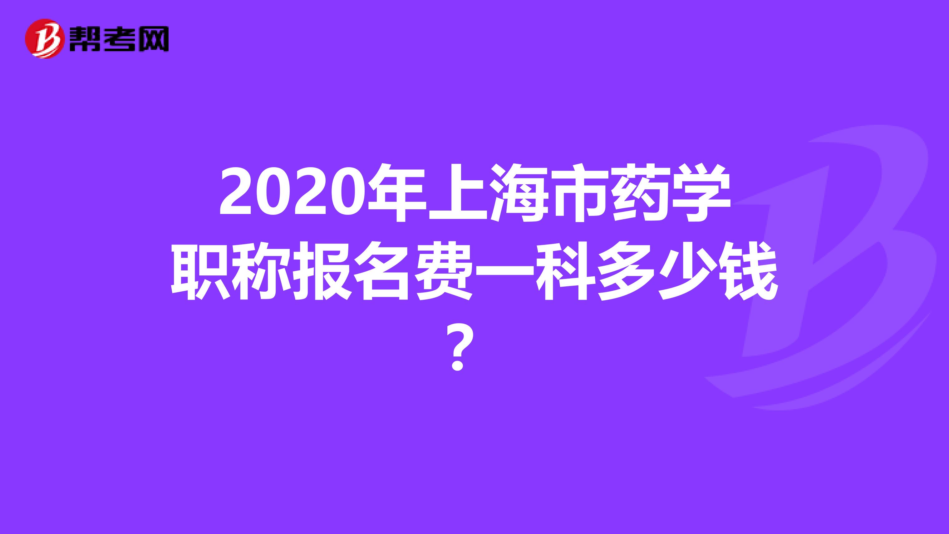 2020年上海市药学职称报名费一科多少钱？