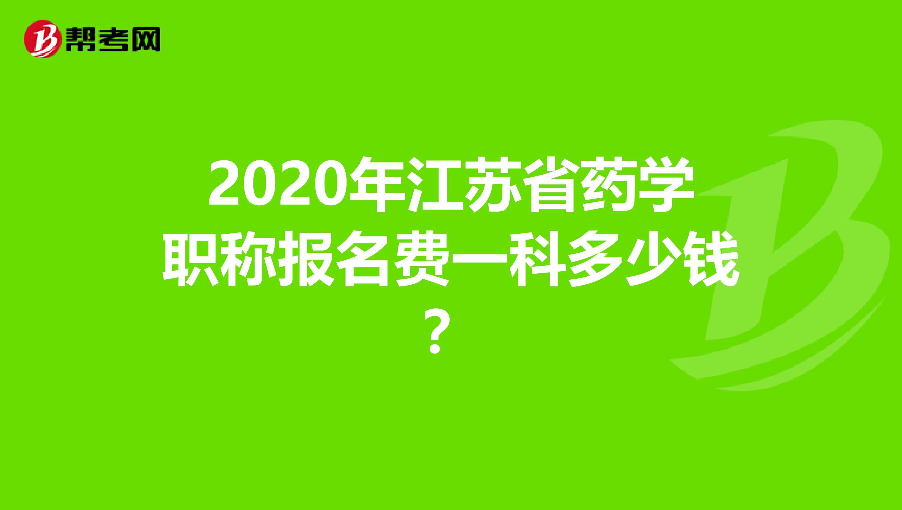 2020年江苏省药学职称报名费一科多少钱？