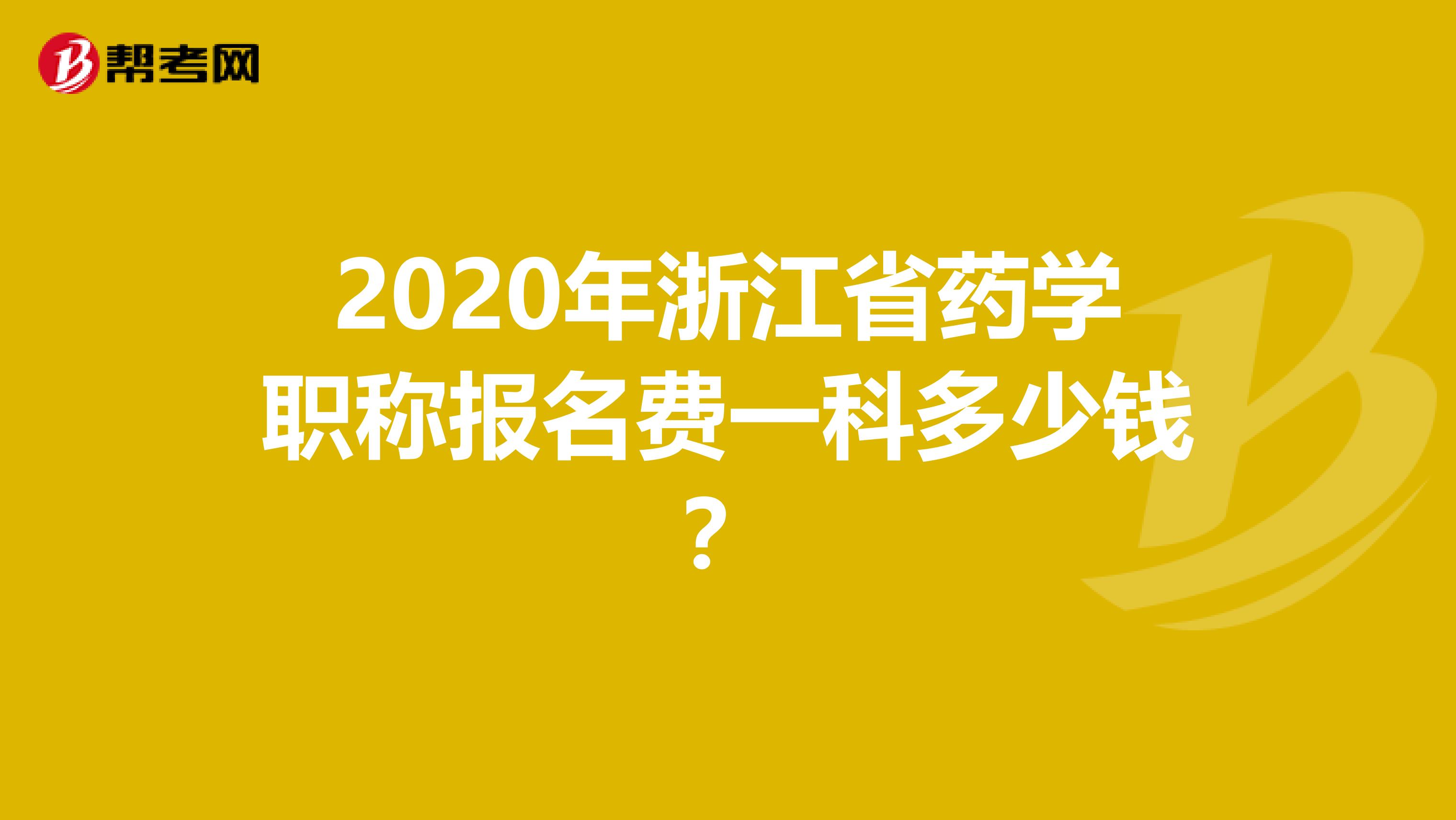 2020年浙江省药学职称报名费一科多少钱？