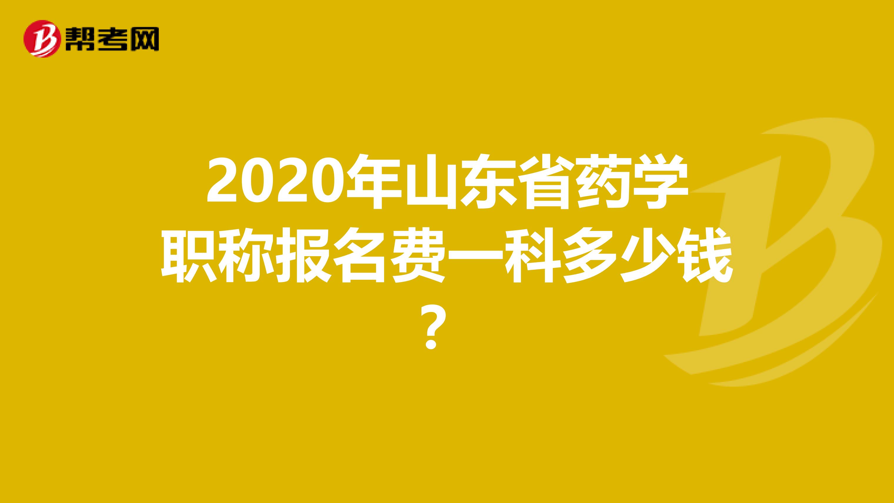 2020年山东省药学职称报名费一科多少钱？