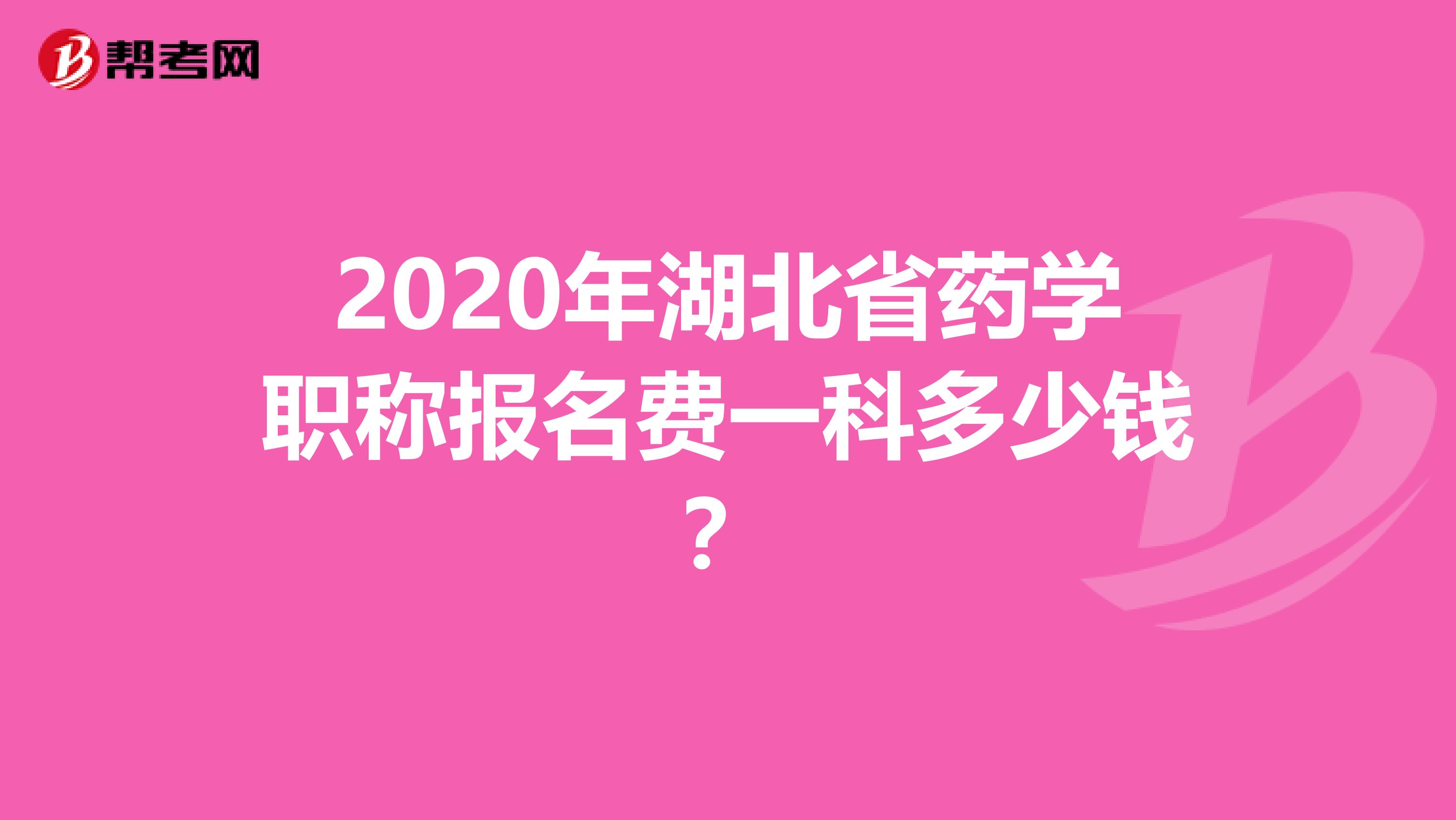 2020年湖北省药学职称报名费一科多少钱？