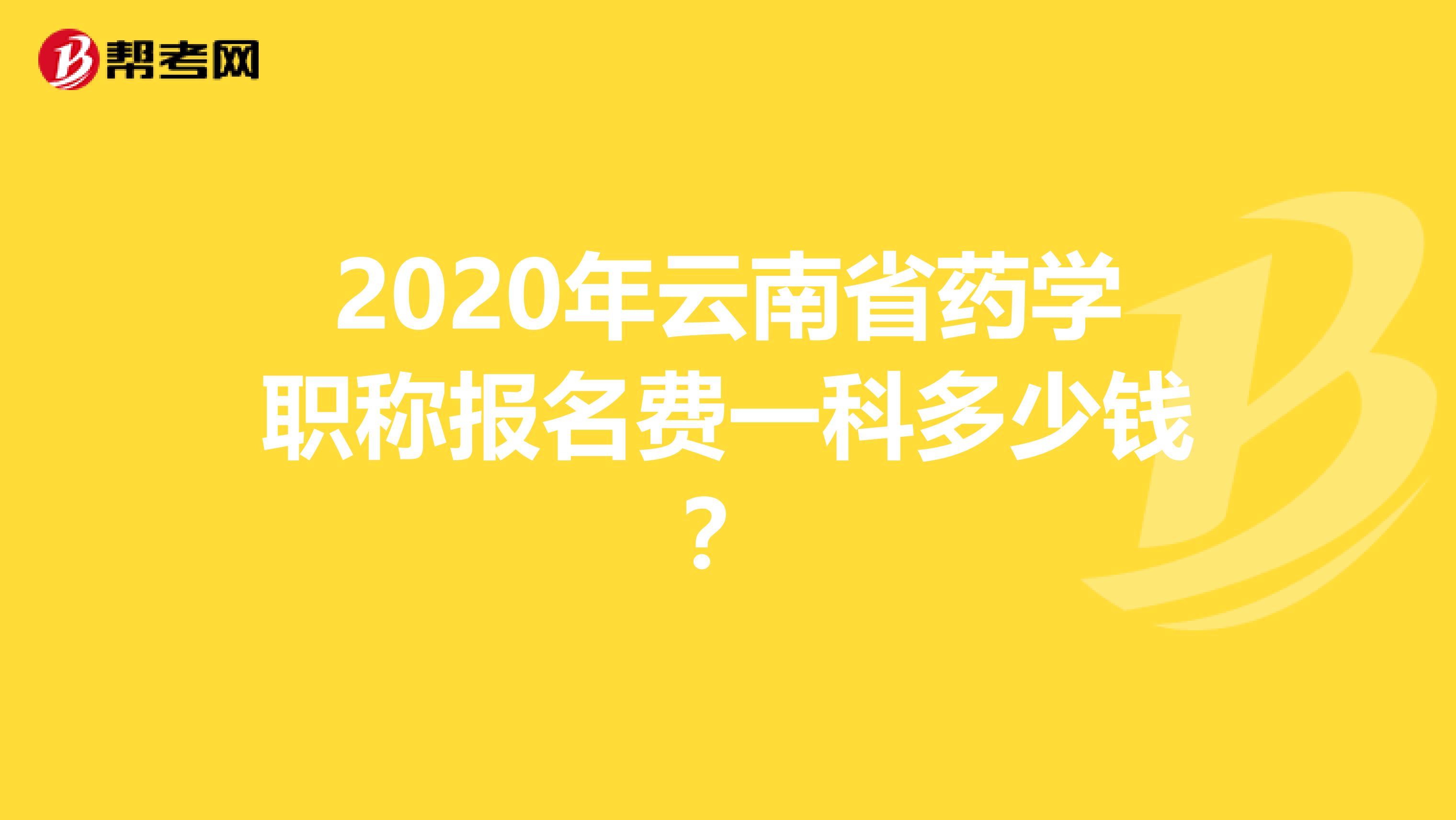 2020年云南省药学职称报名费一科多少钱？