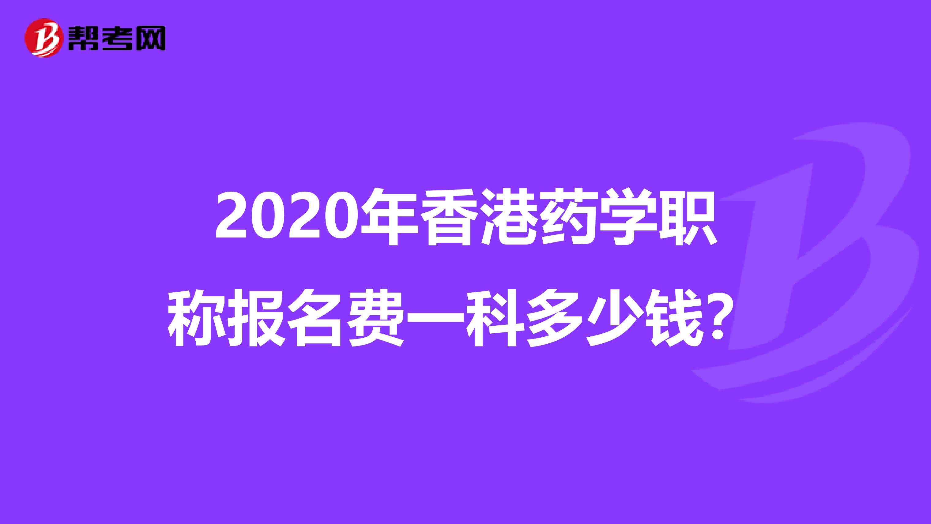 2020年香港药学职称报名费一科多少钱？