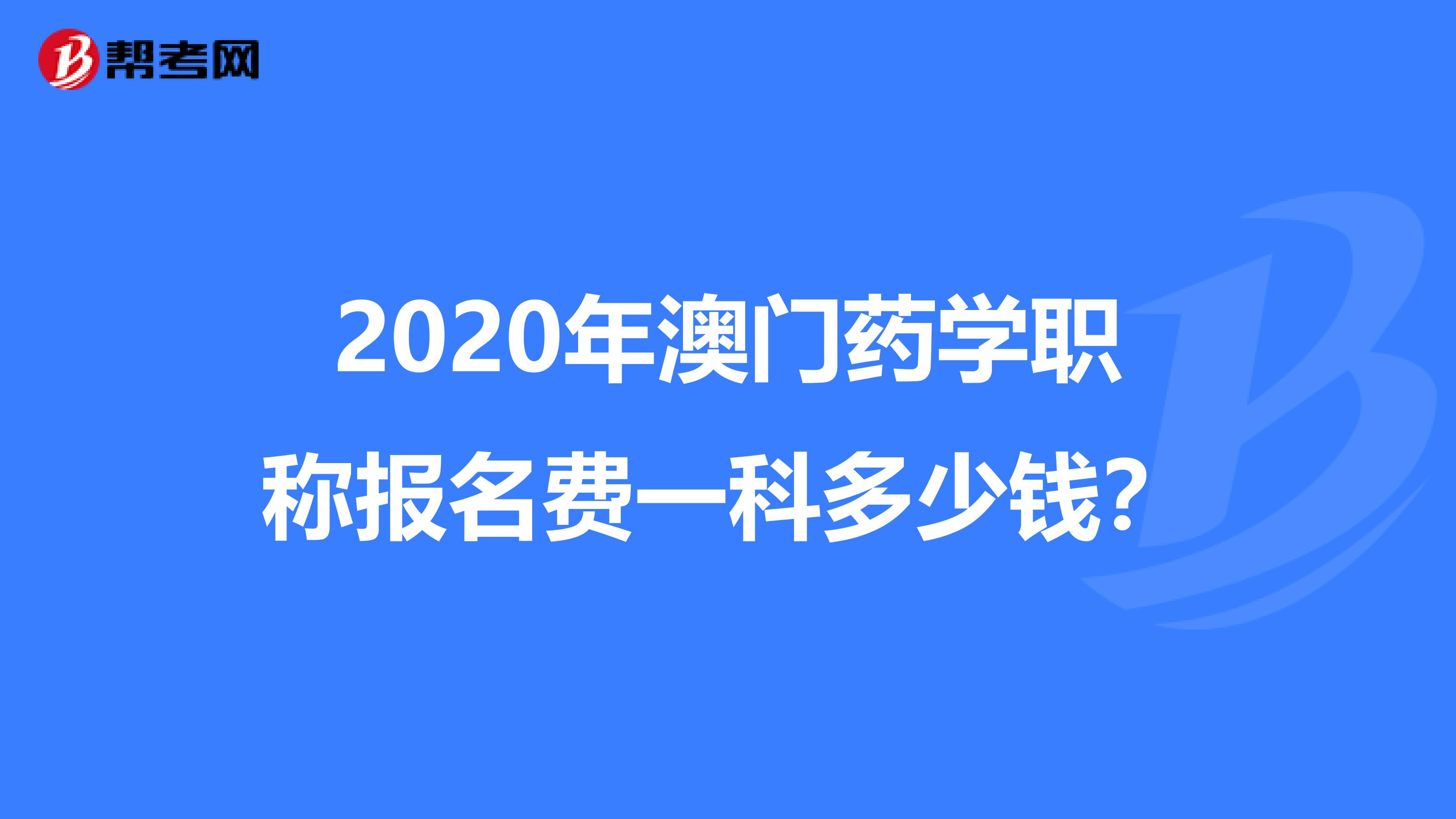 2020年澳门药学职称报名费一科多少钱？