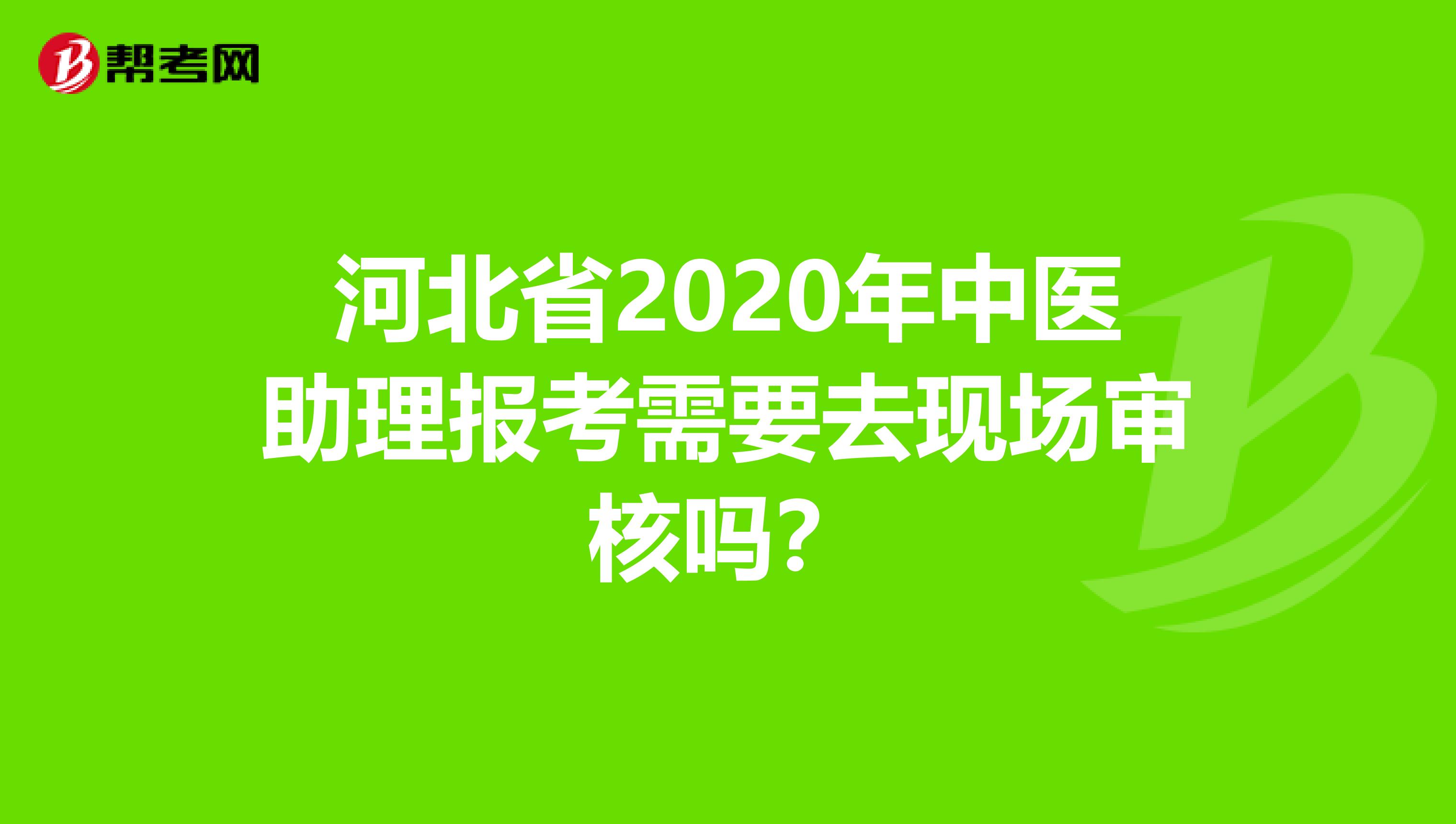 河北省2020年中医助理报考需要去现场审核吗？