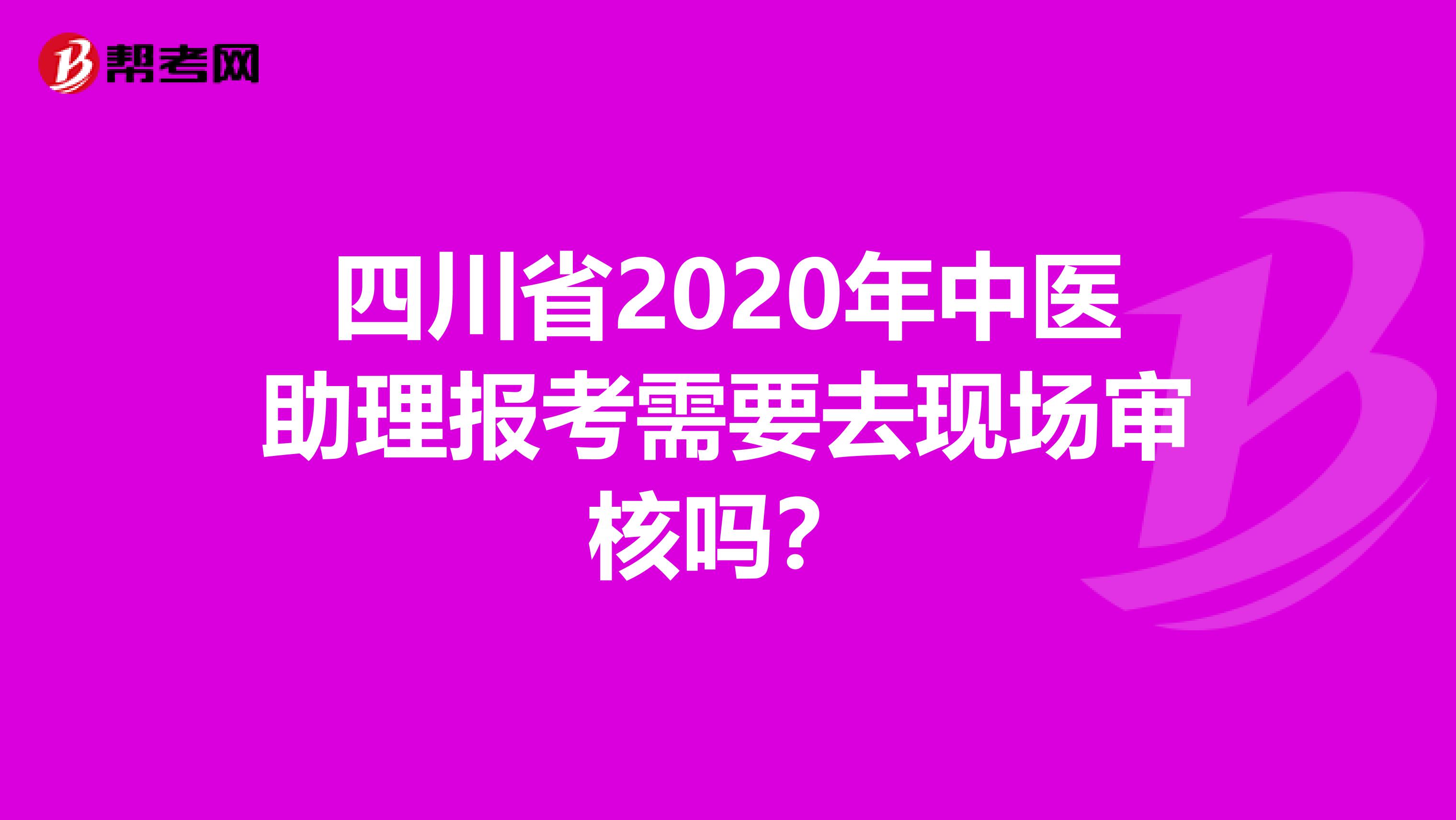 四川省2020年中医助理报考需要去现场审核吗？