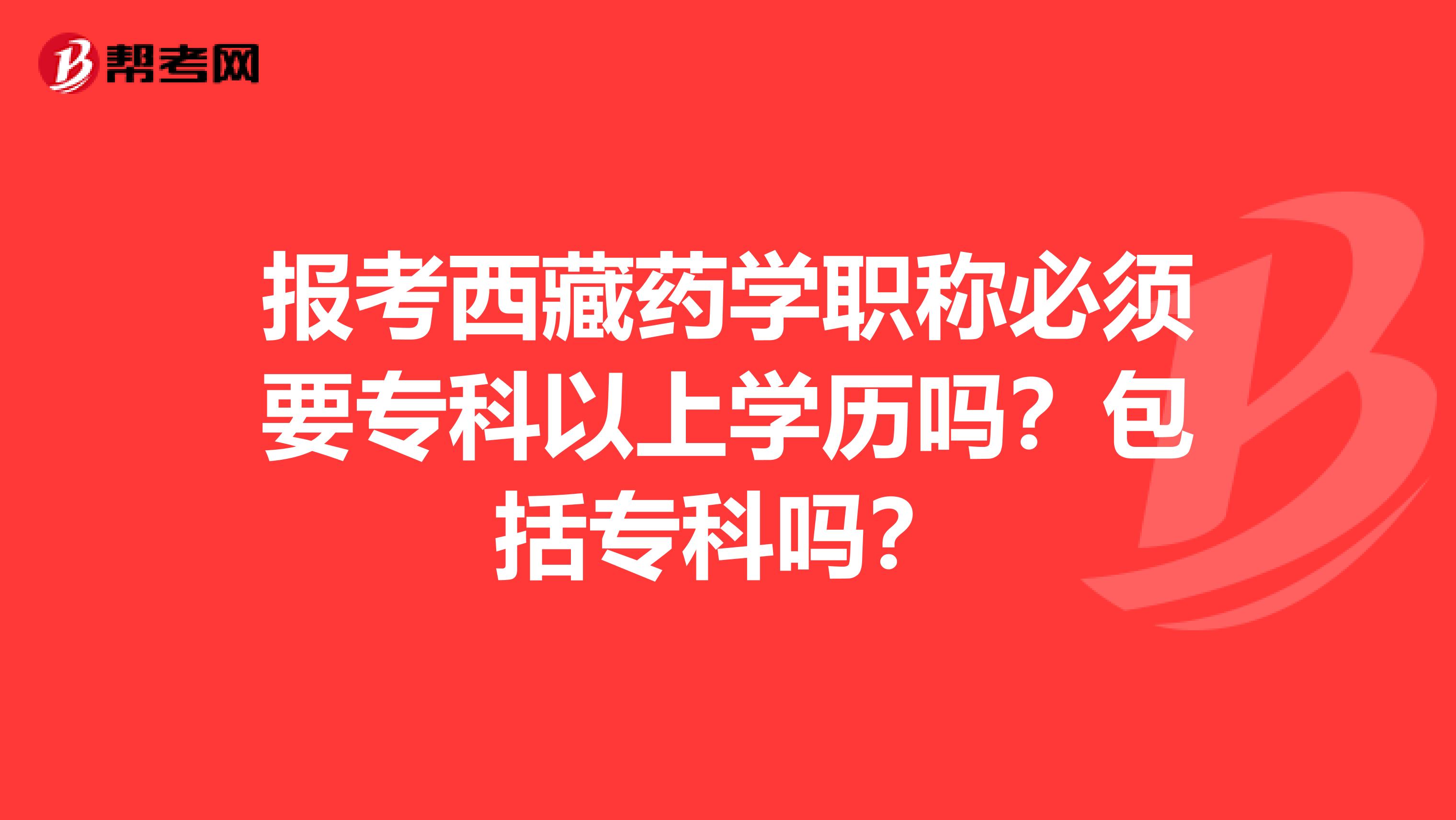 報考西藏藥學職稱必須要?？埔陨蠈W歷嗎？包括?？茊幔? align=