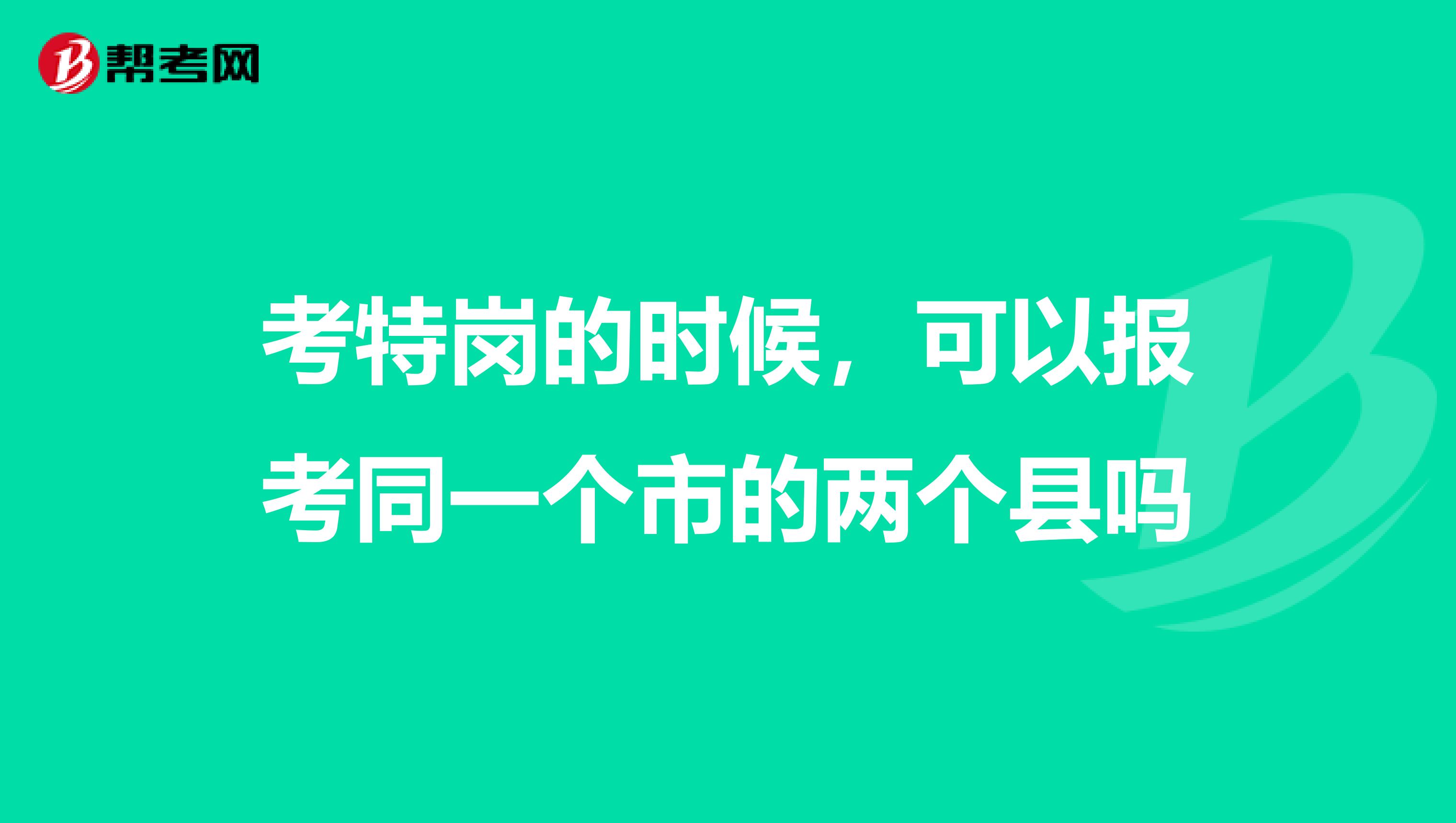 考特岗的时候，可以报考同一个市的两个县吗
