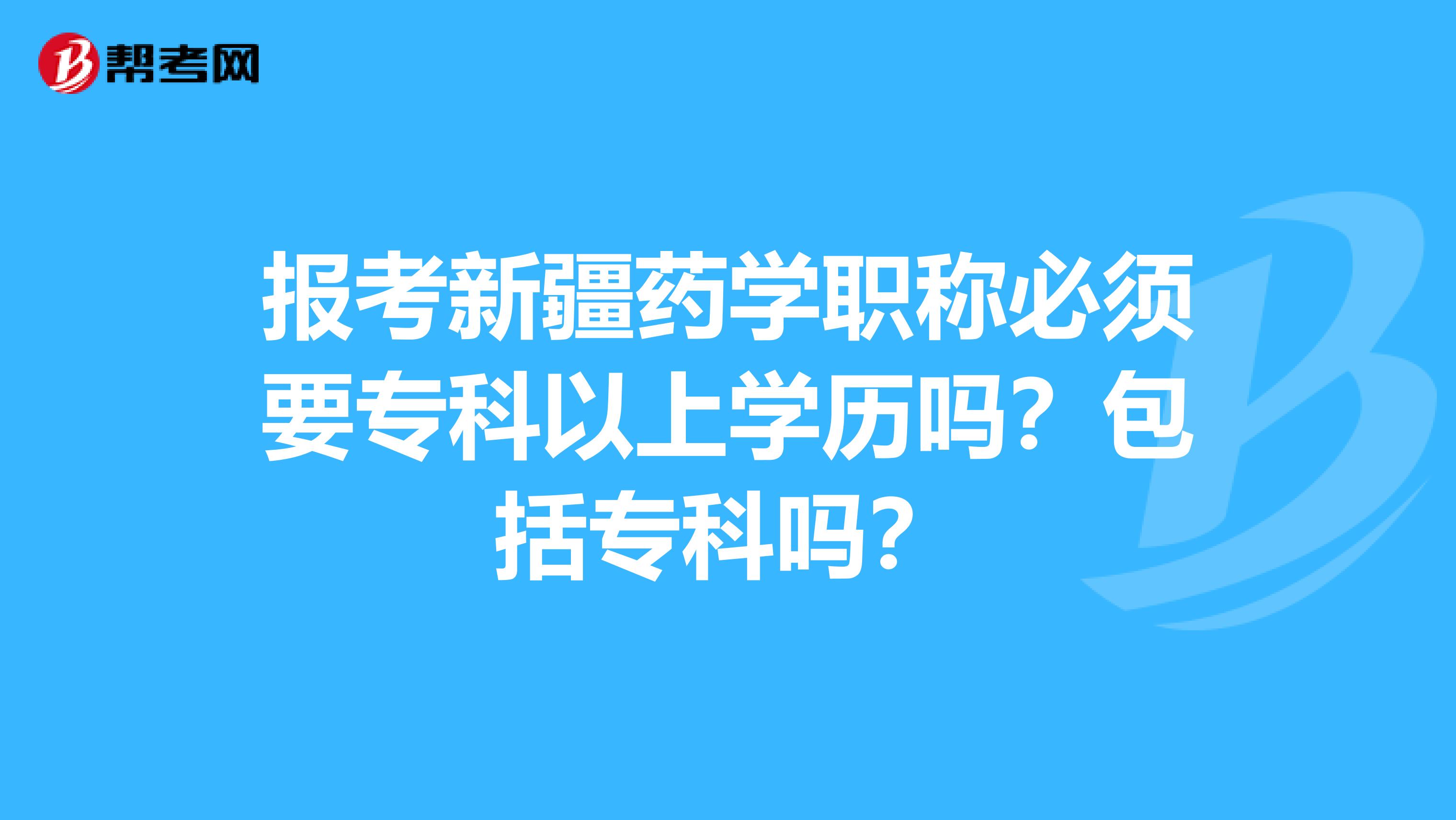 報考新疆藥學職稱必須要?？埔陨蠈W歷嗎？包括專科嗎？