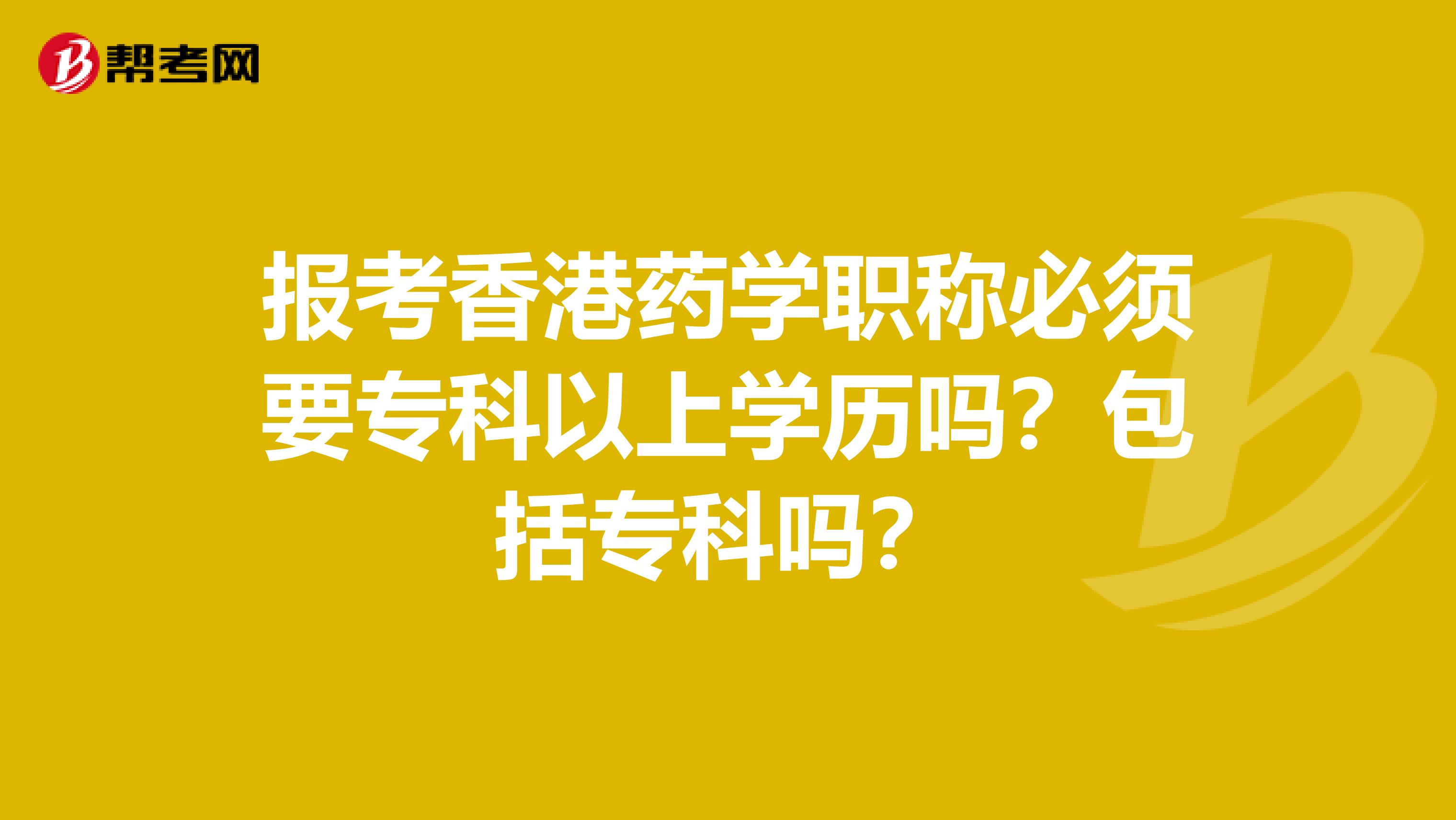 报考香港药学职称必须要专科以上学历吗？包括专科吗？