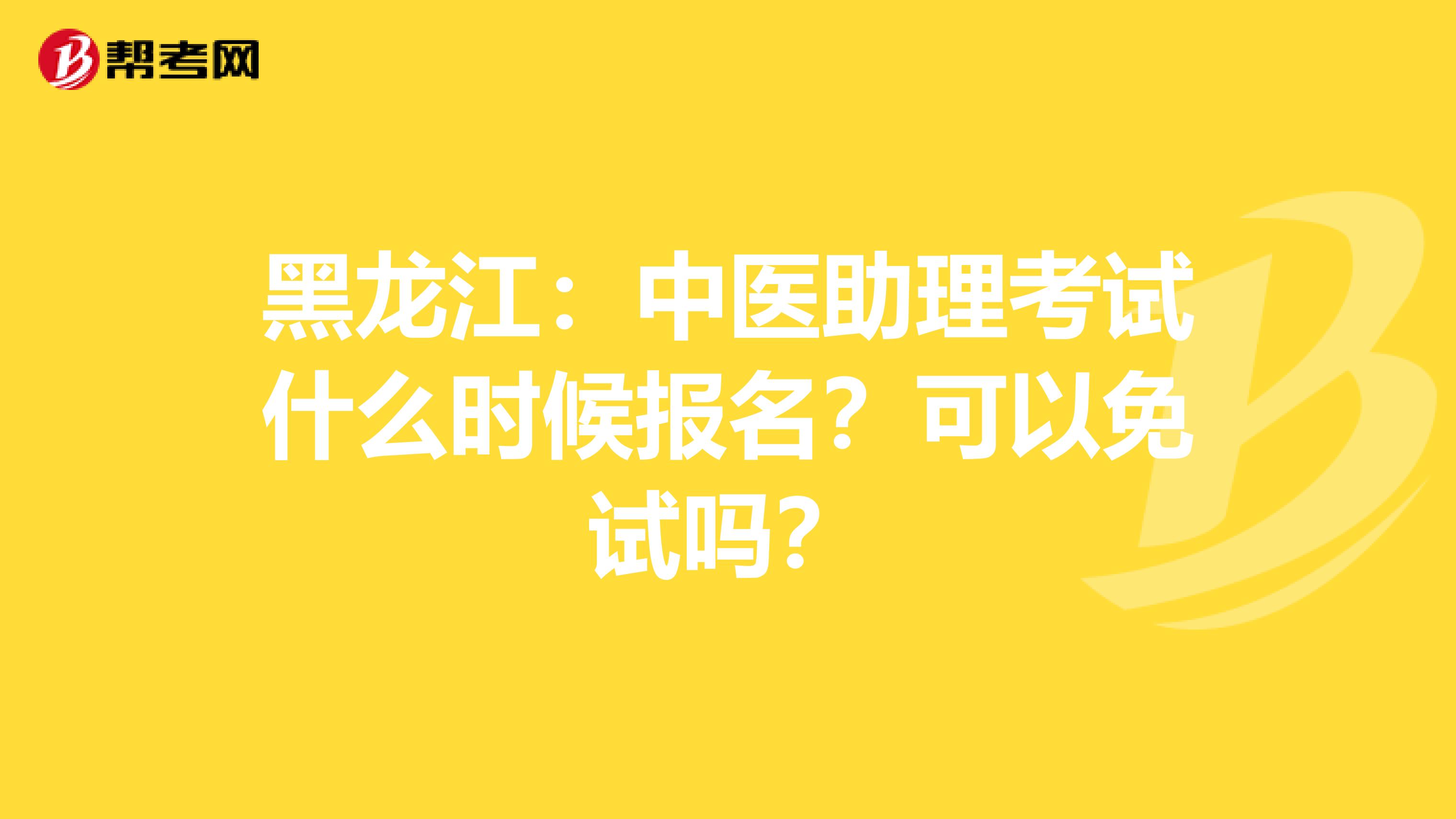 黑龙江：中医助理考试什么时候报名？可以免试吗？