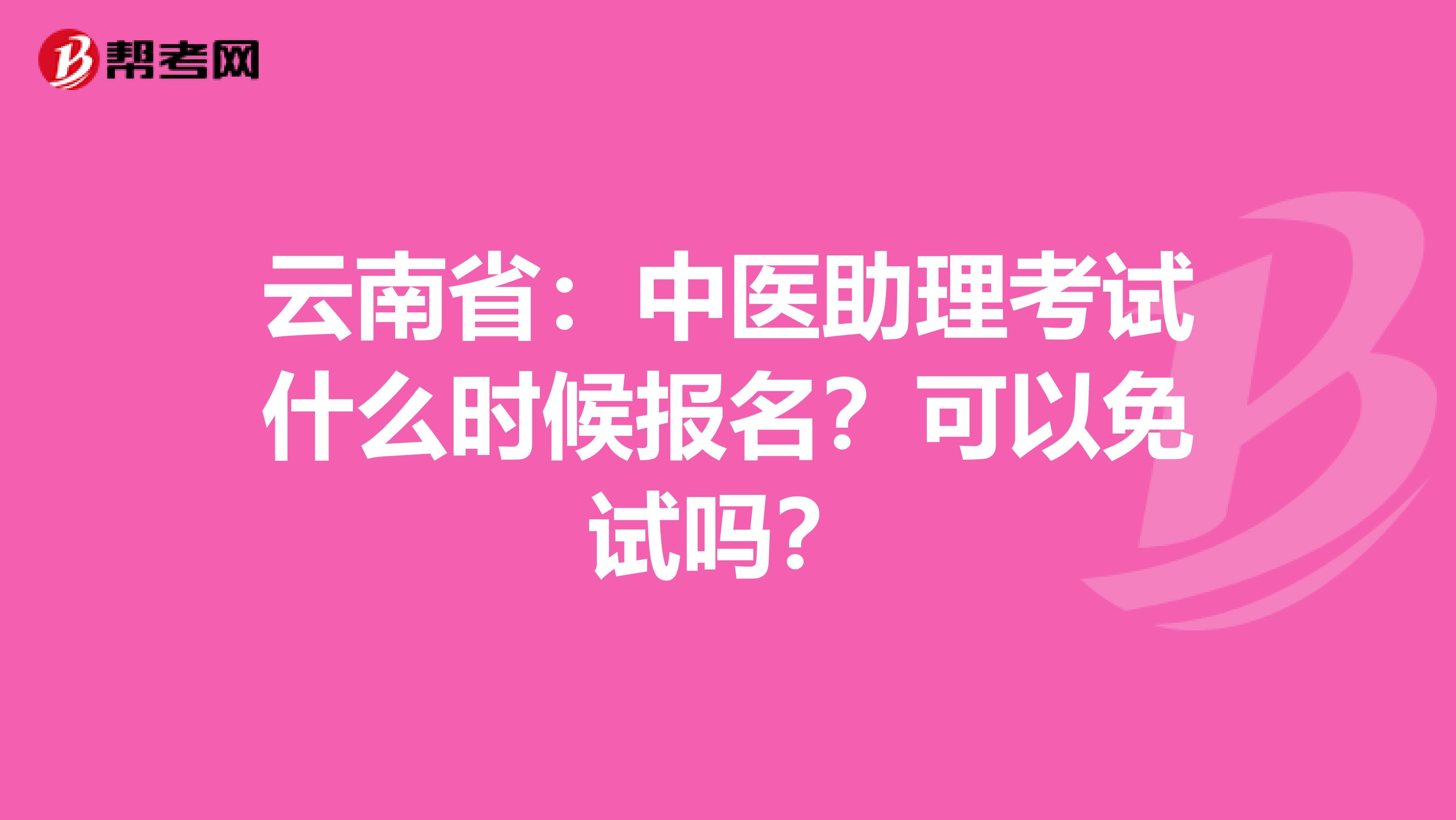 云南省：中医助理考试什么时候报名？可以免试吗？