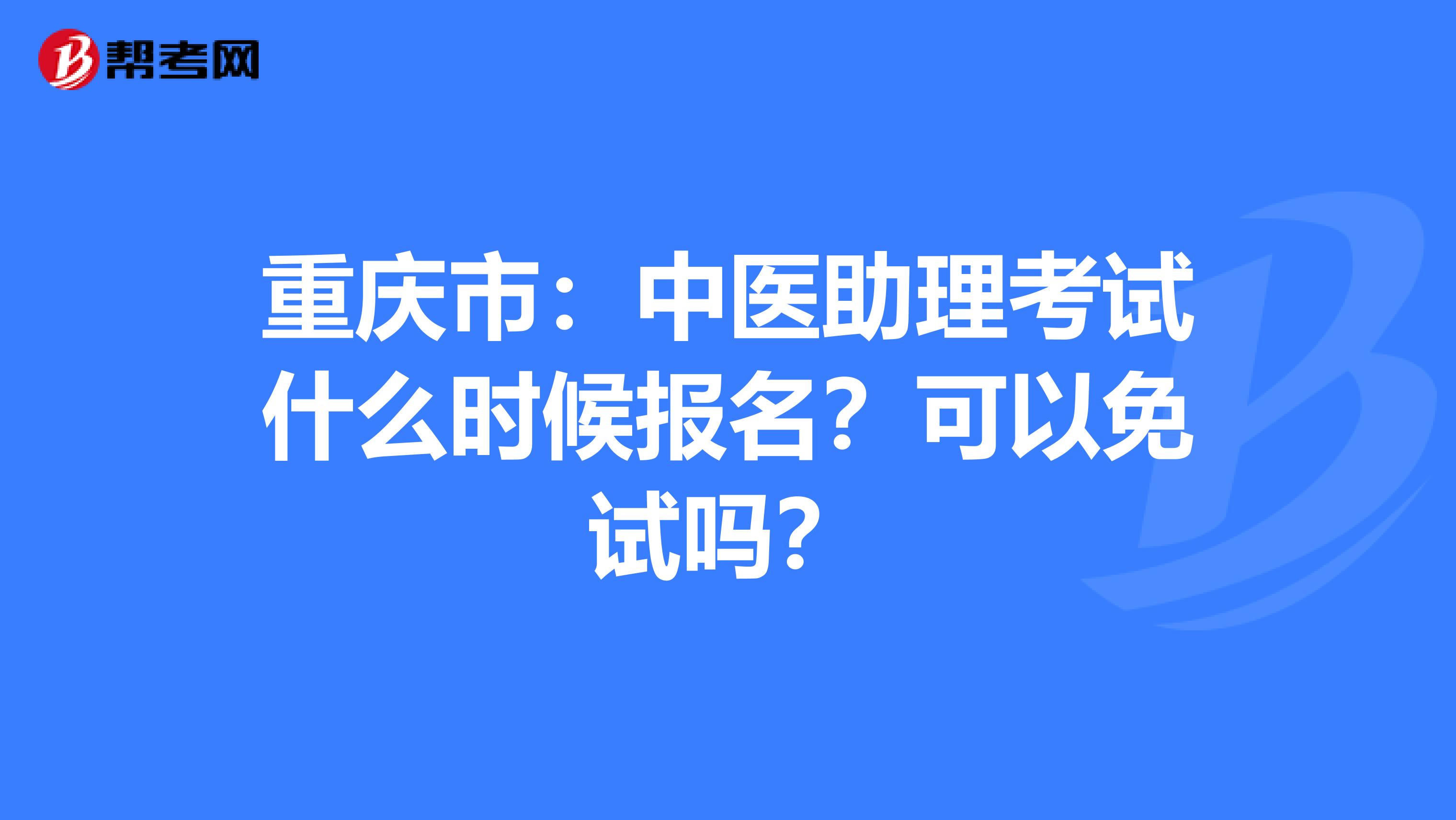 重庆市：中医助理考试什么时候报名？可以免试吗？