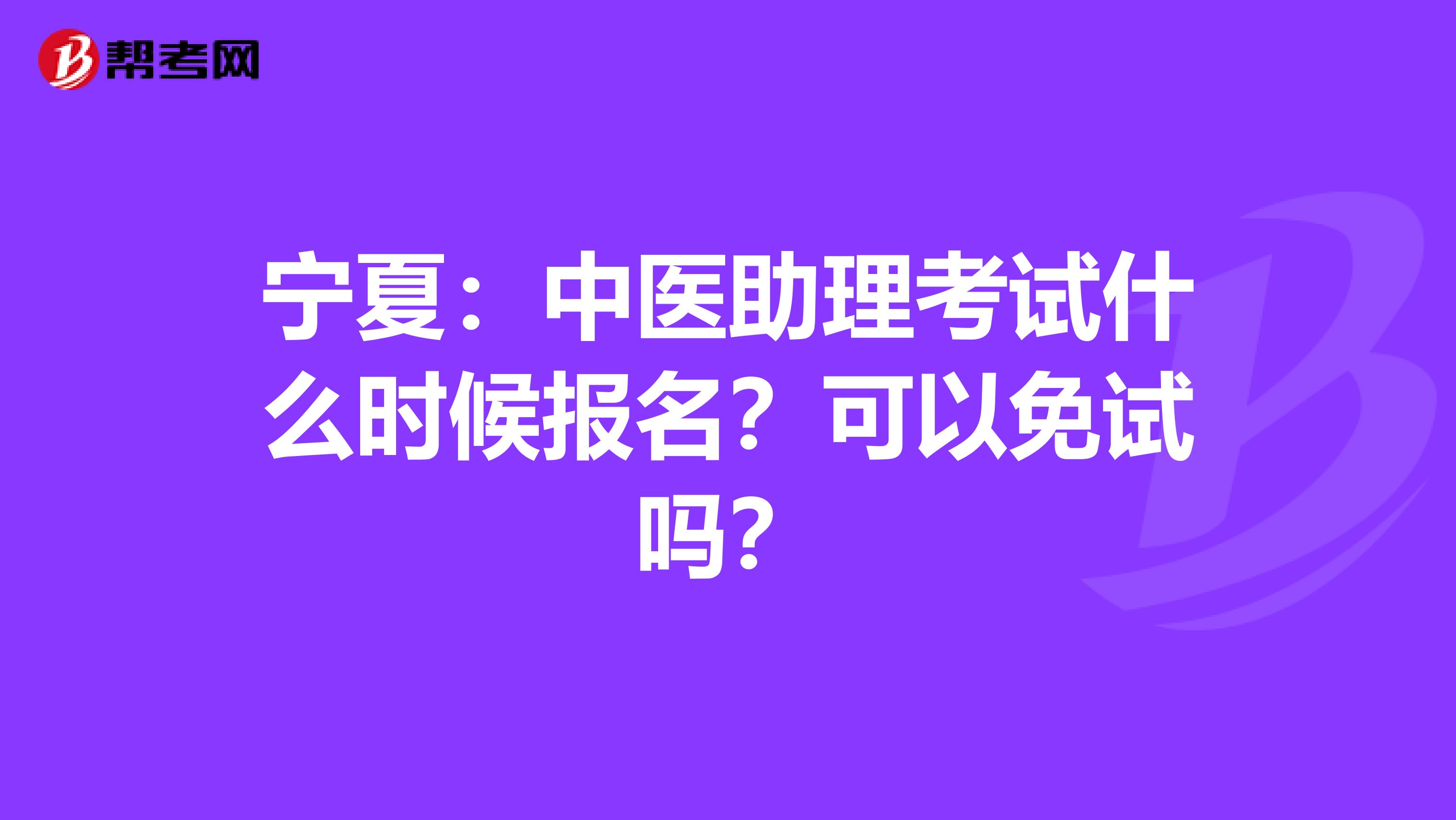 宁夏：中医助理考试什么时候报名？可以免试吗？