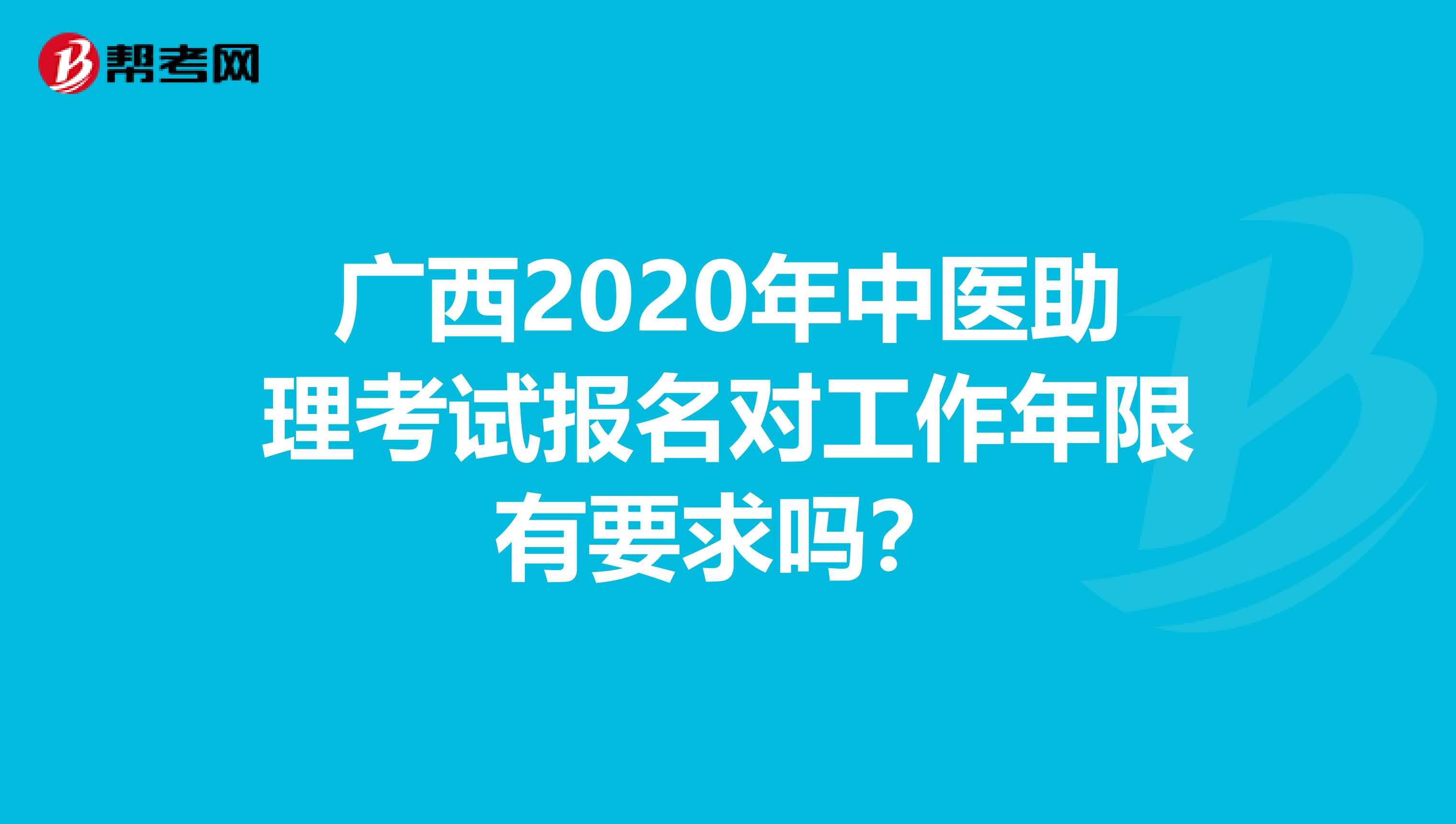 广西2020年中医助理考试报名对工作年限有要求吗？