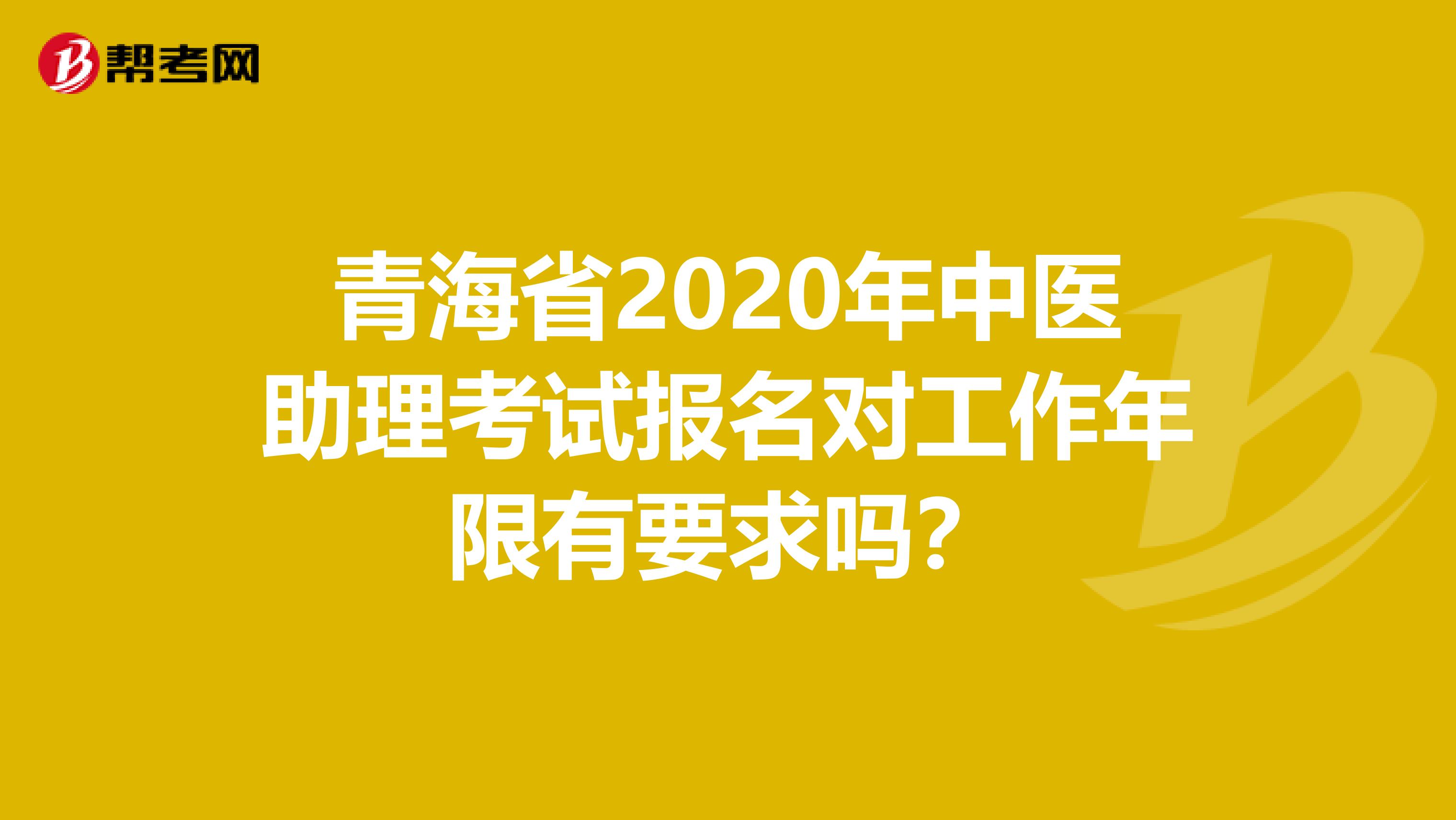 青海省2020年中医助理考试报名对工作年限有要求吗？