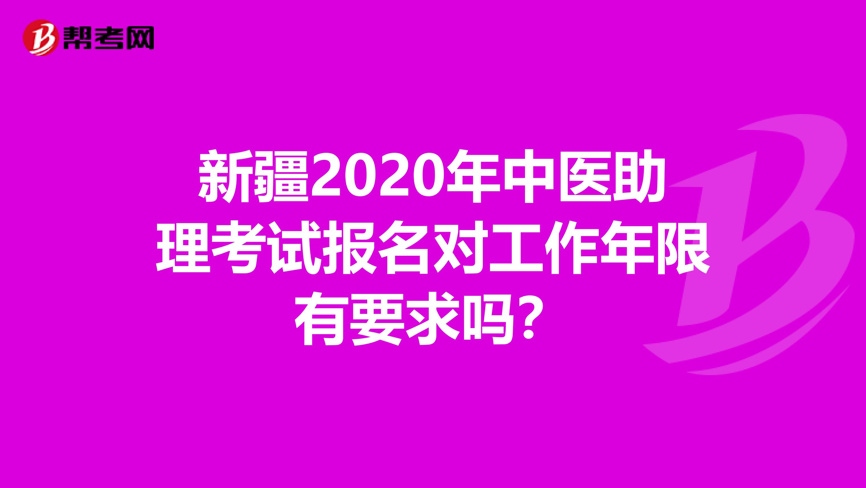 新疆2020年中医助理考试报名对工作年限有要求吗？